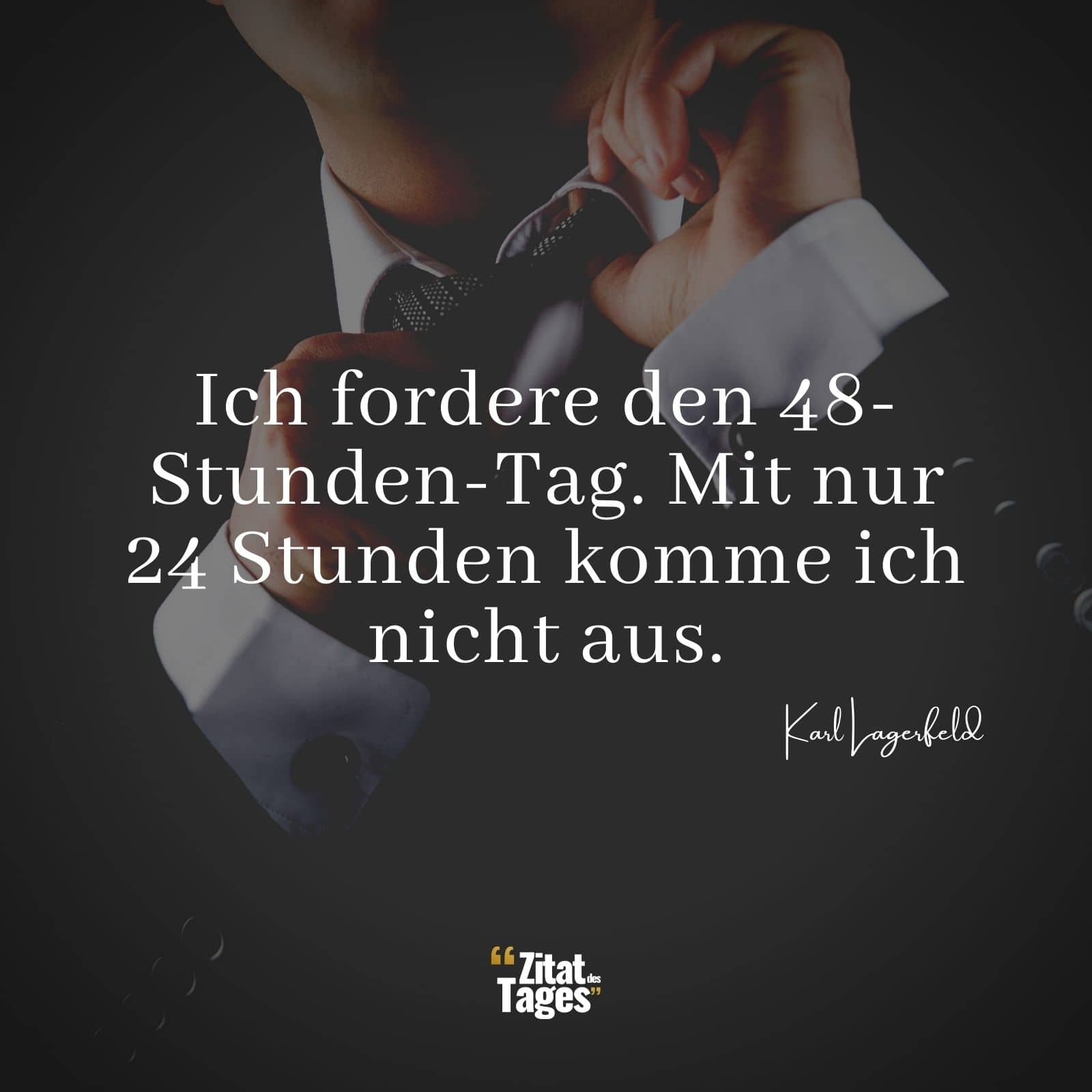 Ich fordere den 48-Stunden-Tag. Mit nur 24 Stunden komme ich nicht aus. - Karl Lagerfeld