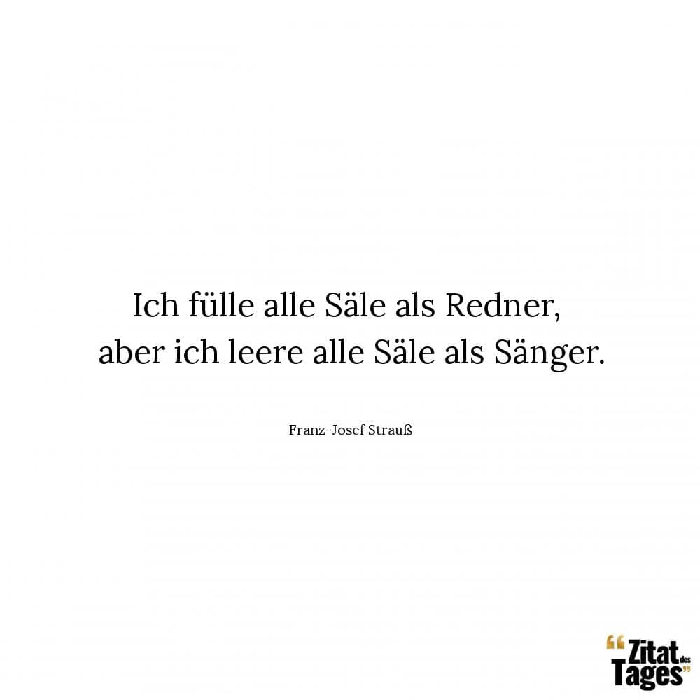 Ich fülle alle Säle als Redner, aber ich leere alle Säle als Sänger. - Franz-Josef Strauß