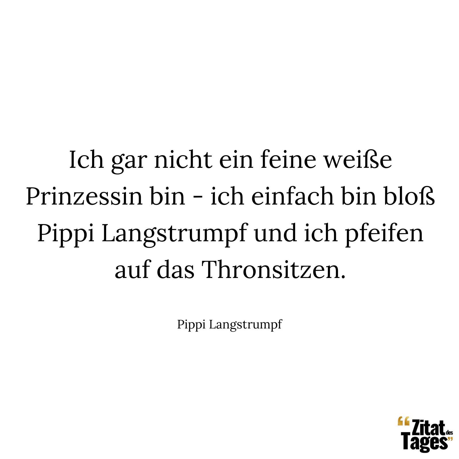 Ich gar nicht ein feine weiße Prinzessin bin - ich einfach bin bloß Pippi Langstrumpf und ich pfeifen auf das Thronsitzen. - Pippi Langstrumpf