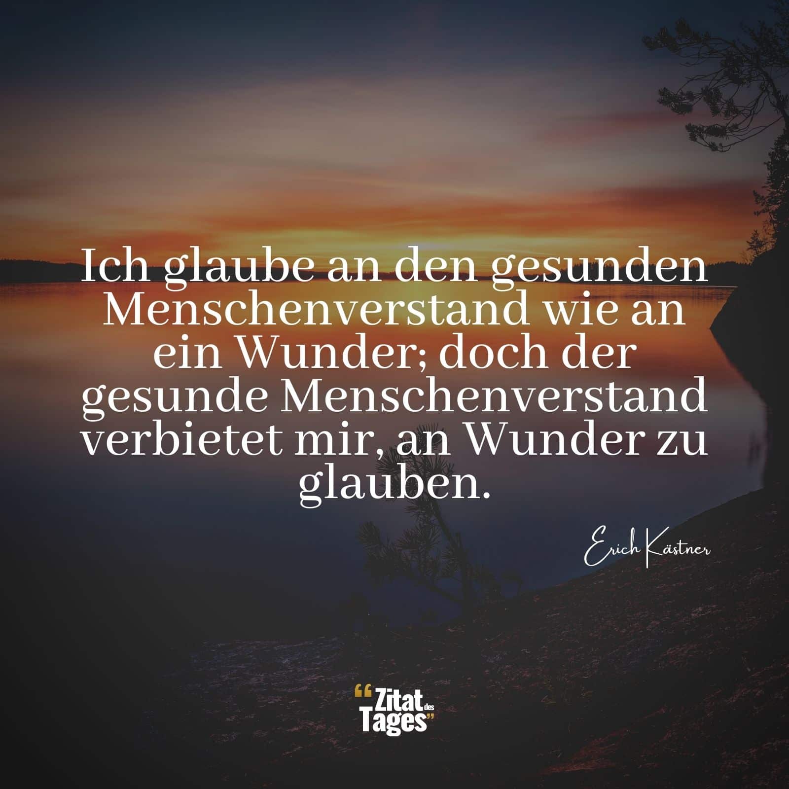 Ich glaube an den gesunden Menschenverstand wie an ein Wunder; doch der gesunde Menschenverstand verbietet mir, an Wunder zu glauben. - Erich Kästner