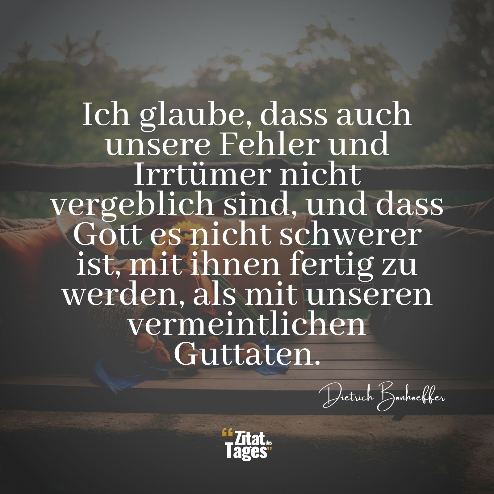 Ich glaube, dass auch unsere Fehler und Irrtümer nicht vergeblich sind, und dass Gott es nicht schwerer ist, mit ihnen fertig zu werden, als mit unseren vermeintlichen Guttaten. - Dietrich Bonhoeffer