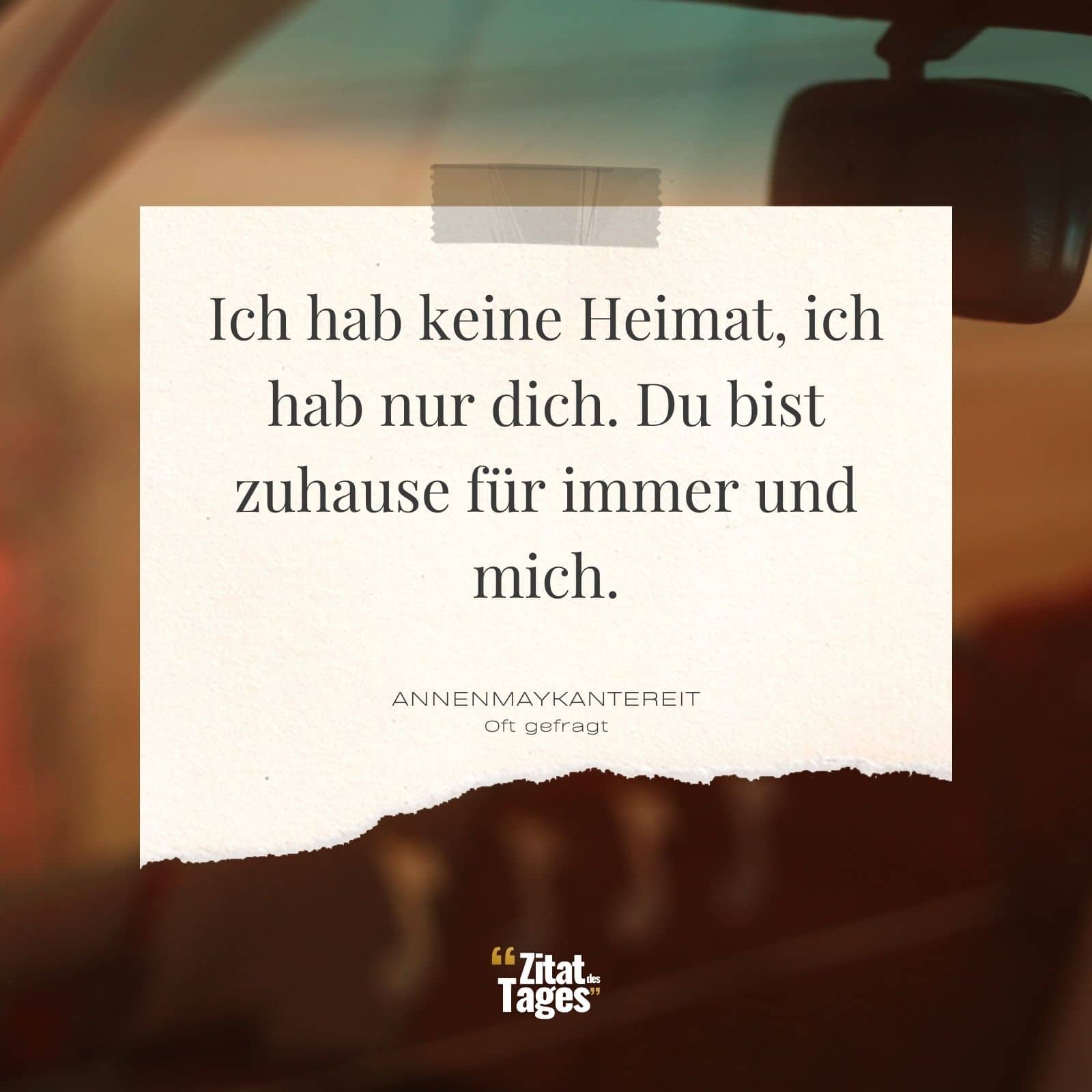 Ich hab keine Heimat, ich hab nur dich. Du bist zuhause für immer und mich. - AnnenMayKantereit