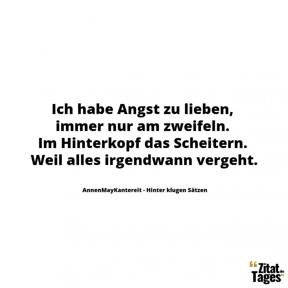 Ich habe Angst zu lieben, immer nur am zweifeln. Im Hinterkopf das Scheitern. Weil alles irgendwann vergeht. - AnnenMayKantereit