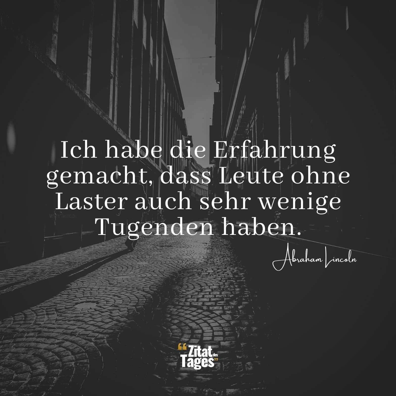 Ich habe die Erfahrung gemacht, dass Leute ohne Laster auch sehr wenige Tugenden haben. - Abraham Lincoln