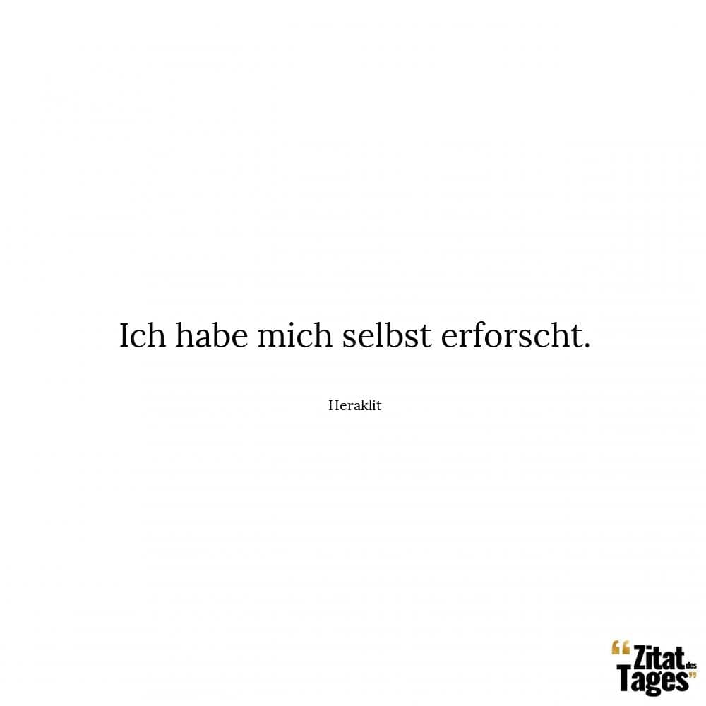 Ich habe mich selbst erforscht. - Heraklit