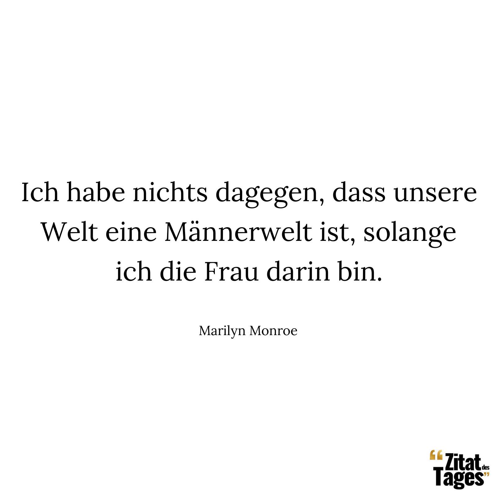 Ich habe nichts dagegen, dass unsere Welt eine Männerwelt ist, solange ich die Frau darin bin. - Marilyn Monroe