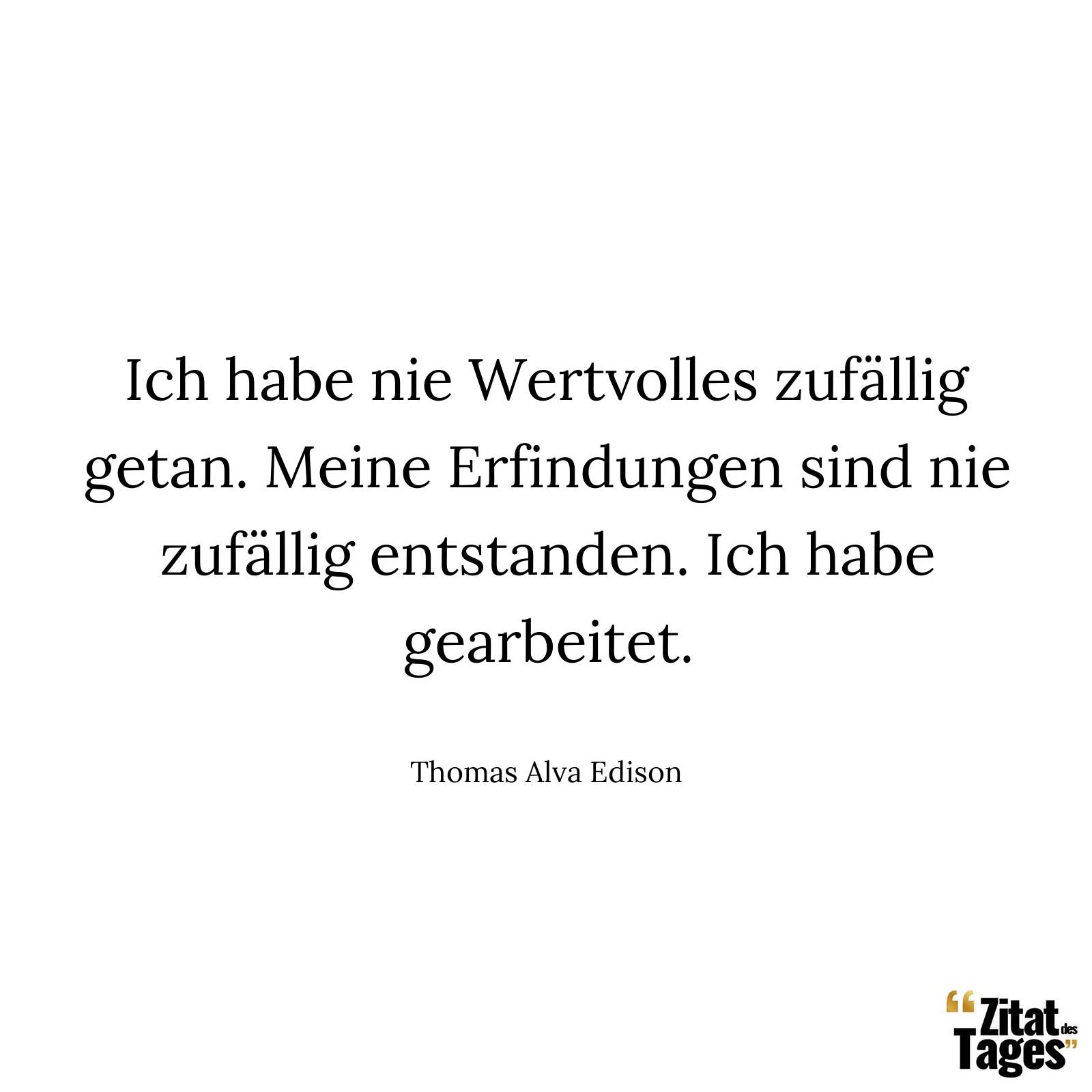 Ich habe nie Wertvolles zufällig getan. Meine Erfindungen sind nie zufällig entstanden. Ich habe gearbeitet. - Thomas Alva Edison