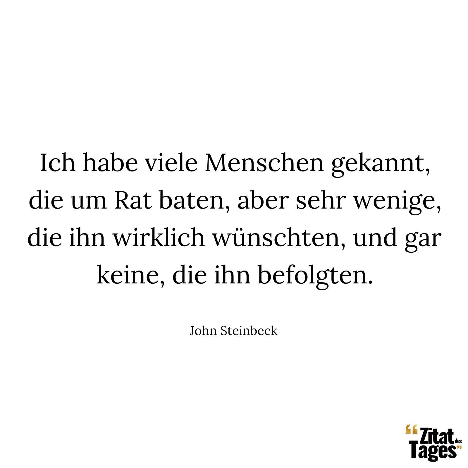 Ich habe viele Menschen gekannt, die um Rat baten, aber sehr wenige, die ihn wirklich wünschten, und gar keine, die ihn befolgten. - John Steinbeck