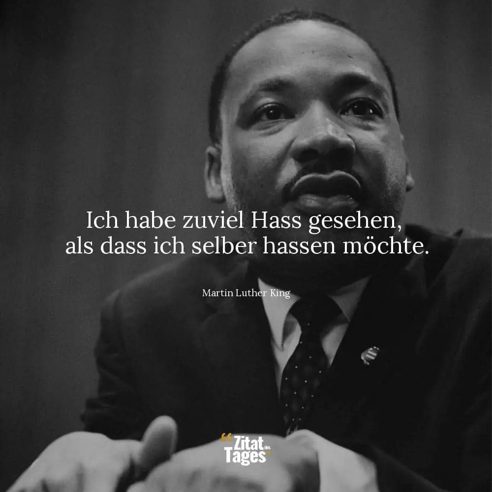 Ich habe zuviel Hass gesehen, als dass ich selber hassen möchte. - Martin Luther King