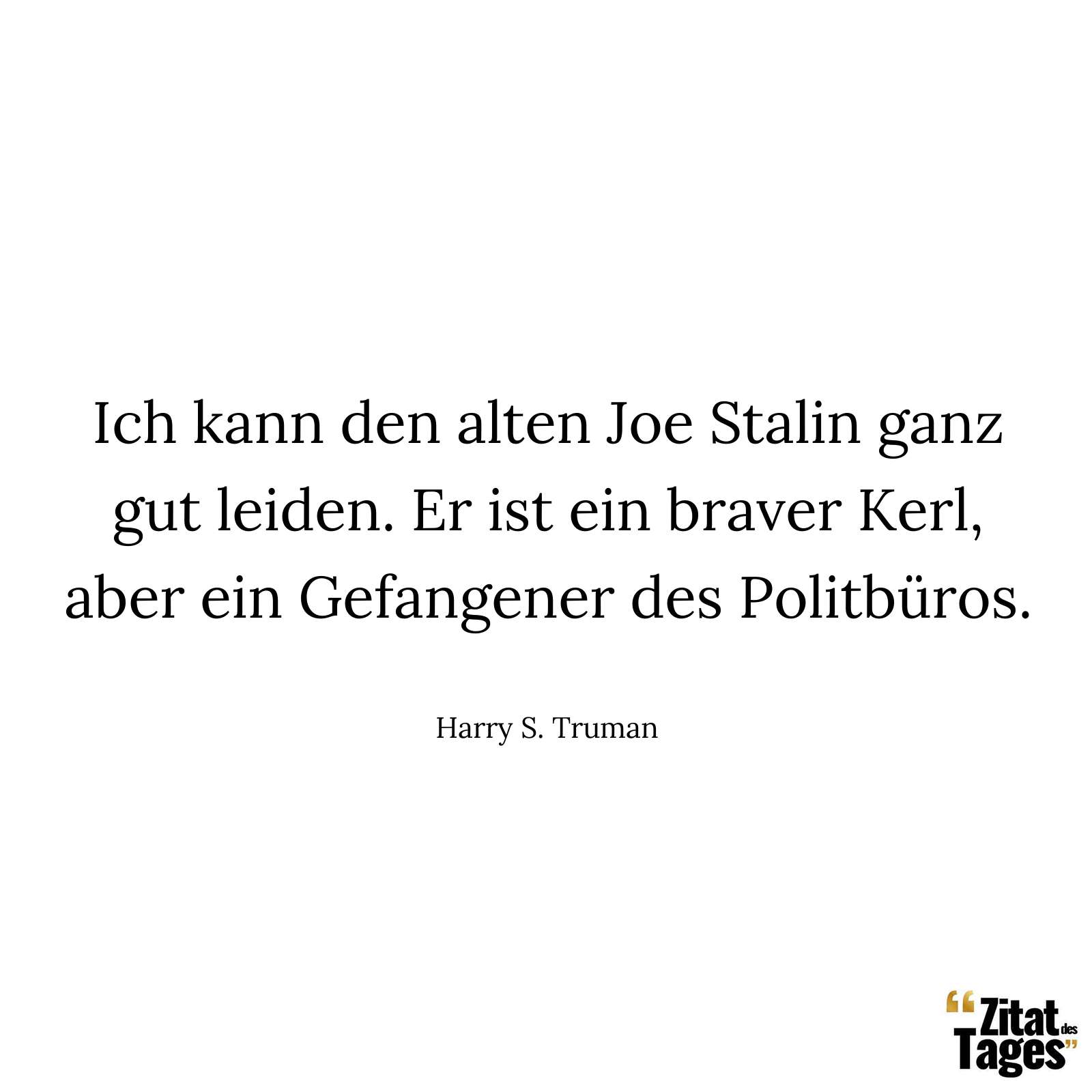 Ich kann den alten Joe Stalin ganz gut leiden. Er ist ein braver Kerl, aber ein Gefangener des Politbüros. - Harry S. Truman