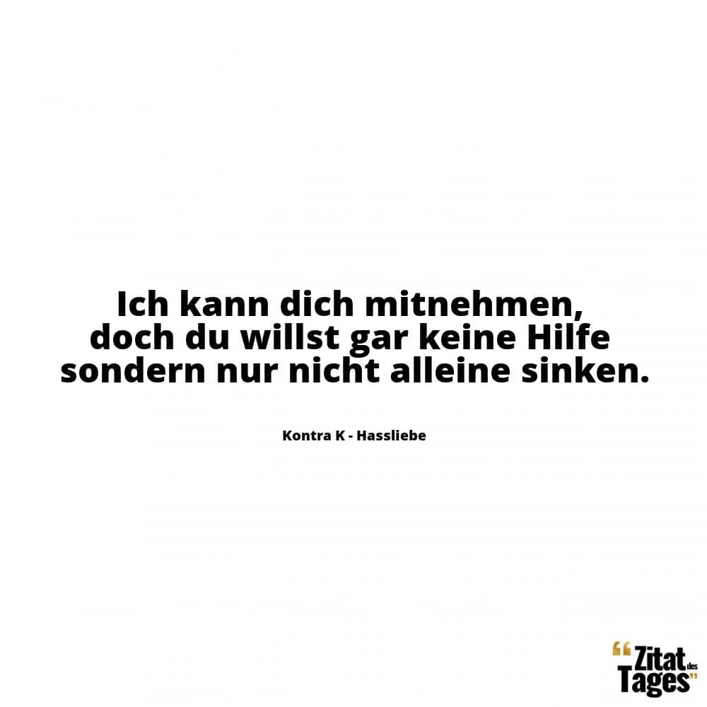 Ich kann dich mitnehmen, doch du willst gar keine Hilfe sondern nur nicht alleine sinken. - Kontra K