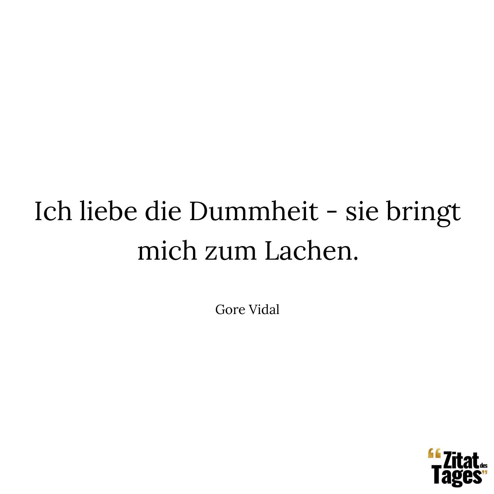 Ich liebe die Dummheit - sie bringt mich zum Lachen. - Gore Vidal