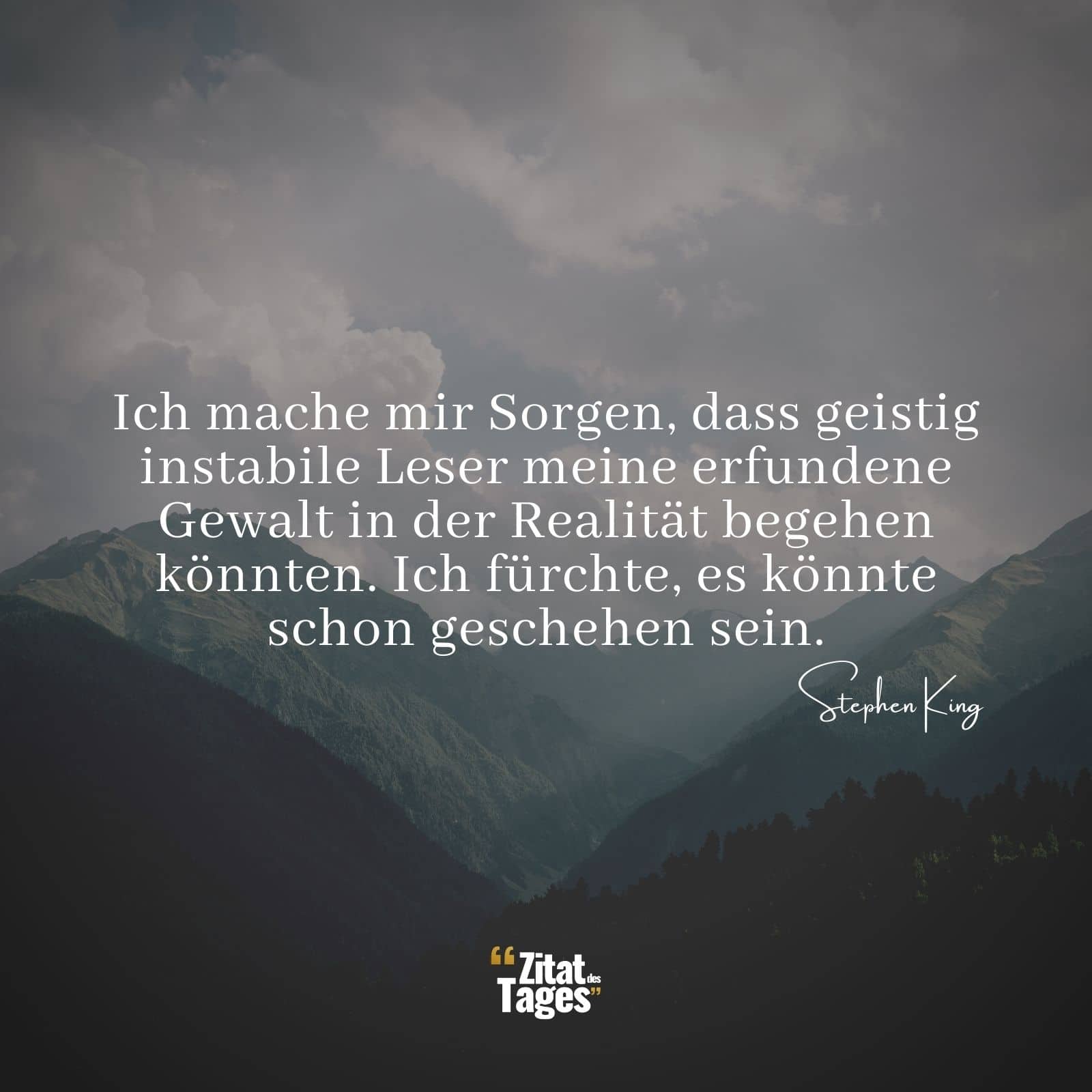 Ich mache mir Sorgen, dass geistig instabile Leser meine erfundene Gewalt in der Realität begehen könnten. Ich fürchte, es könnte schon geschehen sein. - Stephen King