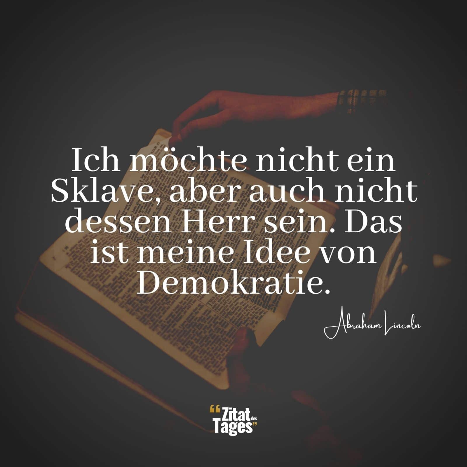 Ich möchte nicht ein Sklave, aber auch nicht dessen Herr sein. Das ist meine Idee von Demokratie. - Abraham Lincoln