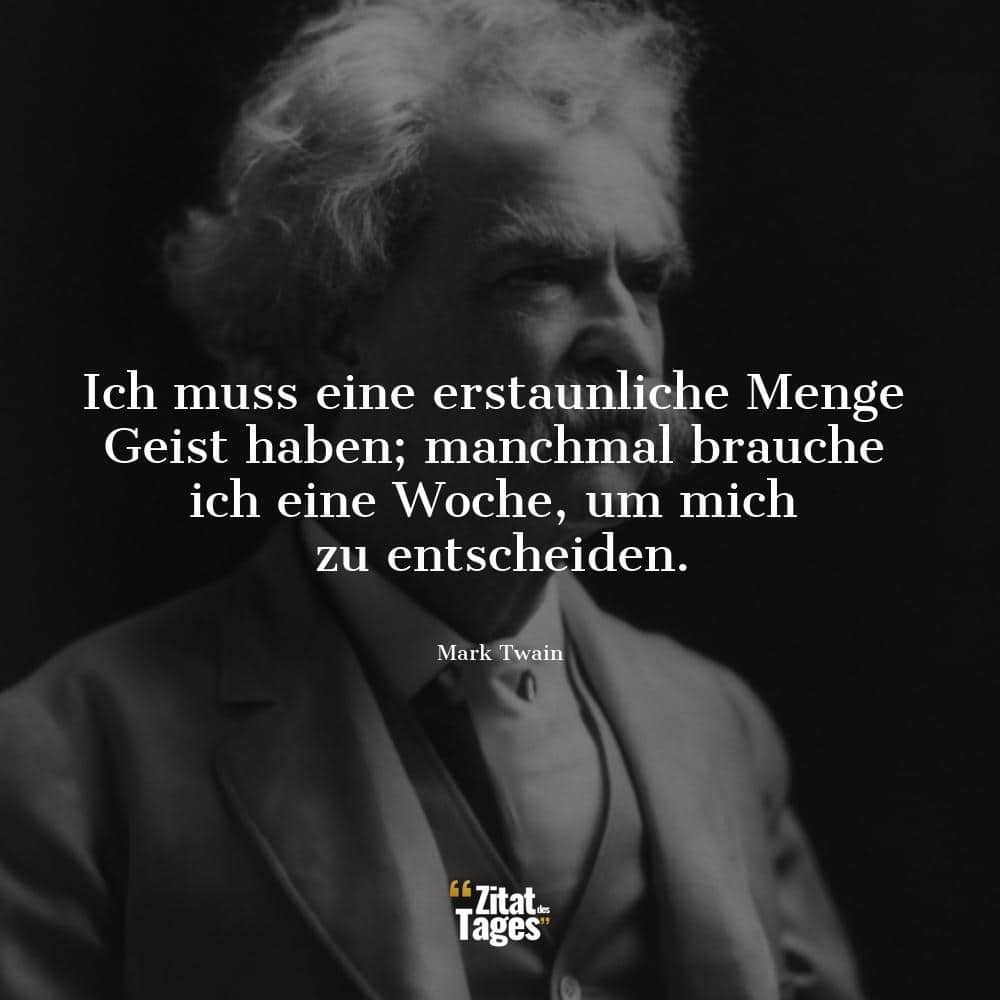 Ich muss eine erstaunliche Menge Geist haben; manchmal brauche ich eine Woche, um mich zu entscheiden. - Mark Twain