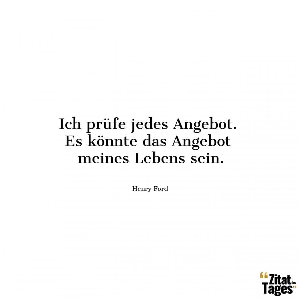 Ich prüfe jedes Angebot. Es könnte das Angebot meines Lebens sein. - Henry Ford