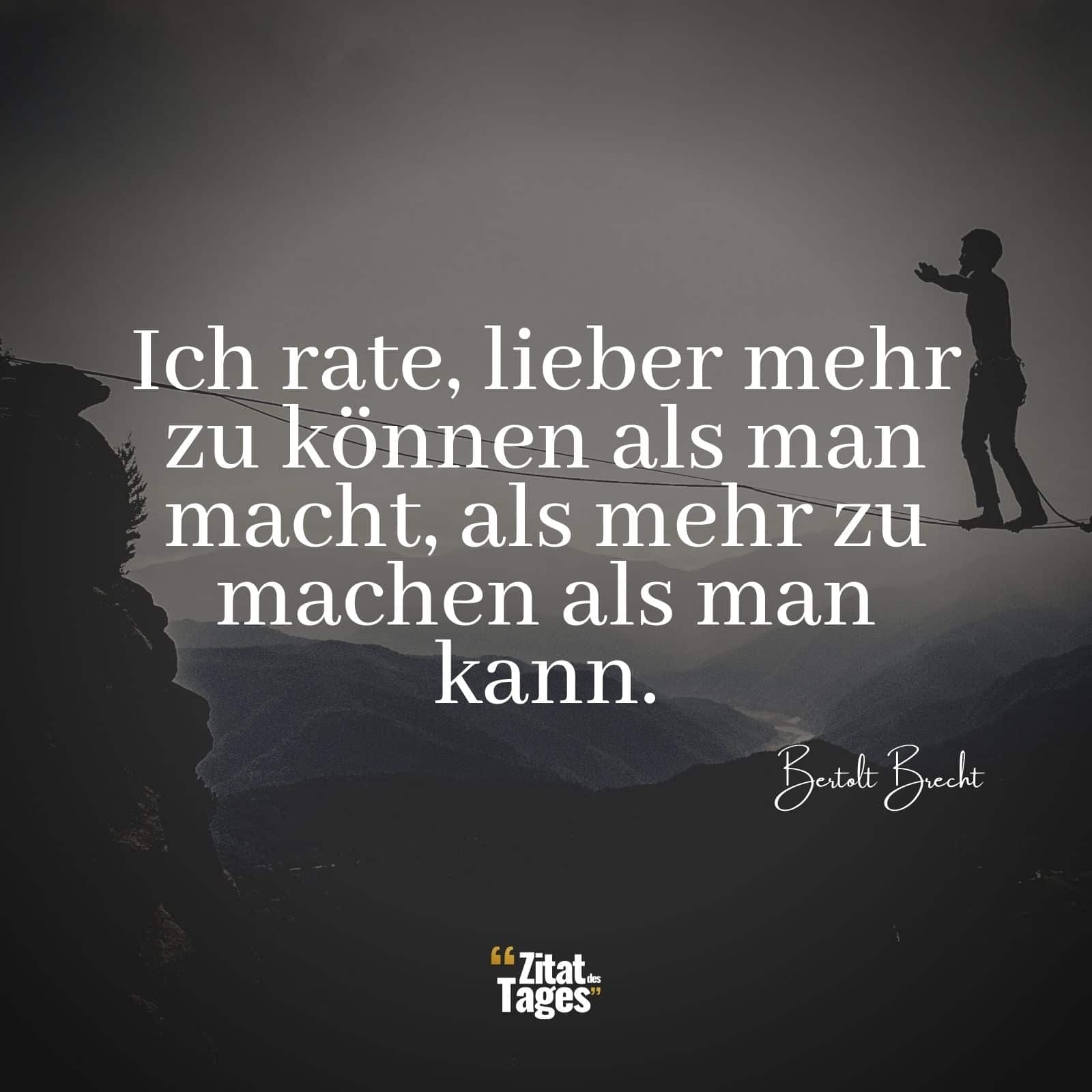 Ich Rate Lieber Mehr Zu Konnen Als Man Macht Als Mehr Zu Machen Als Man Kann Bertolt Brecht