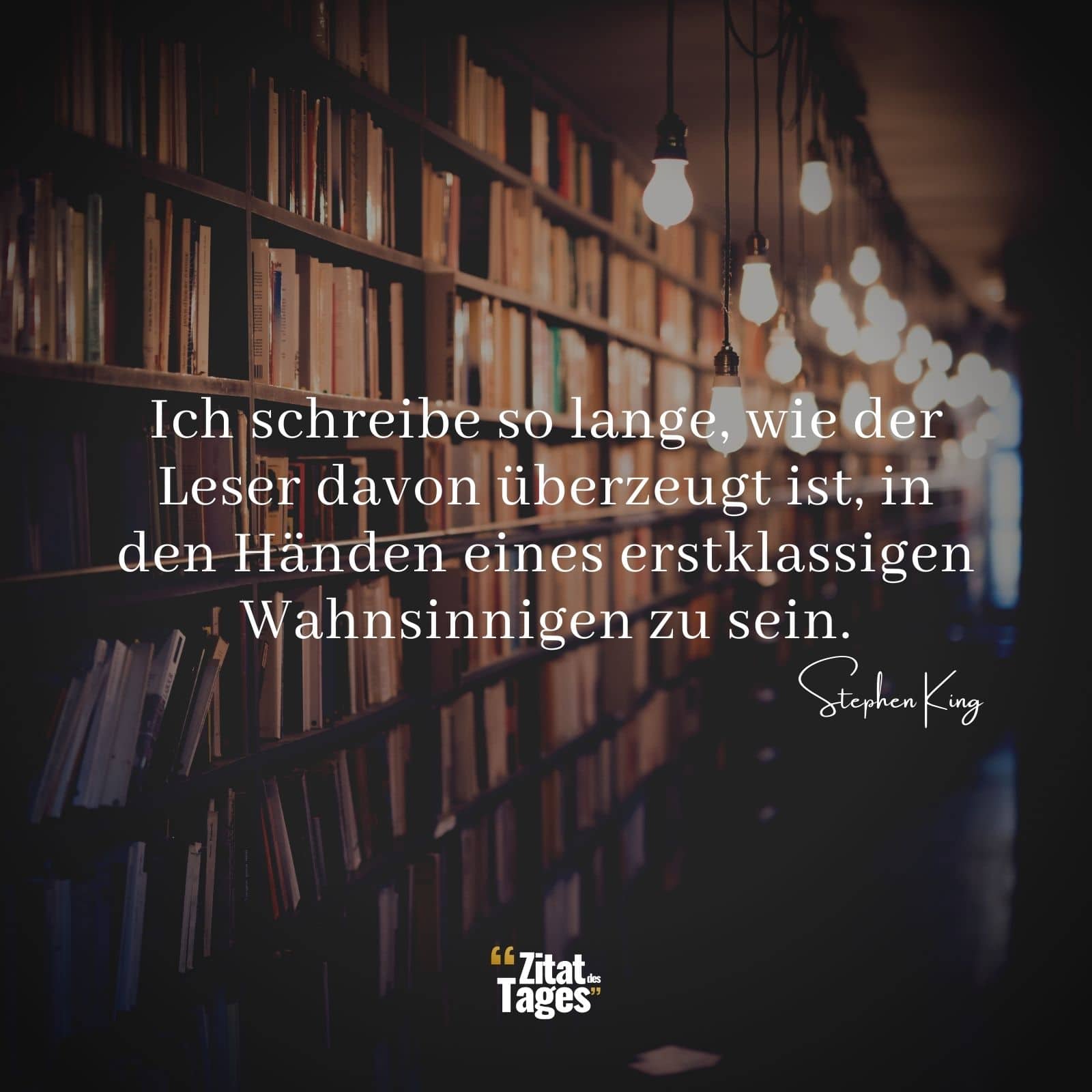 Ich schreibe so lange, wie der Leser davon überzeugt ist, in den Händen eines erstklassigen Wahnsinnigen zu sein. - Stephen King