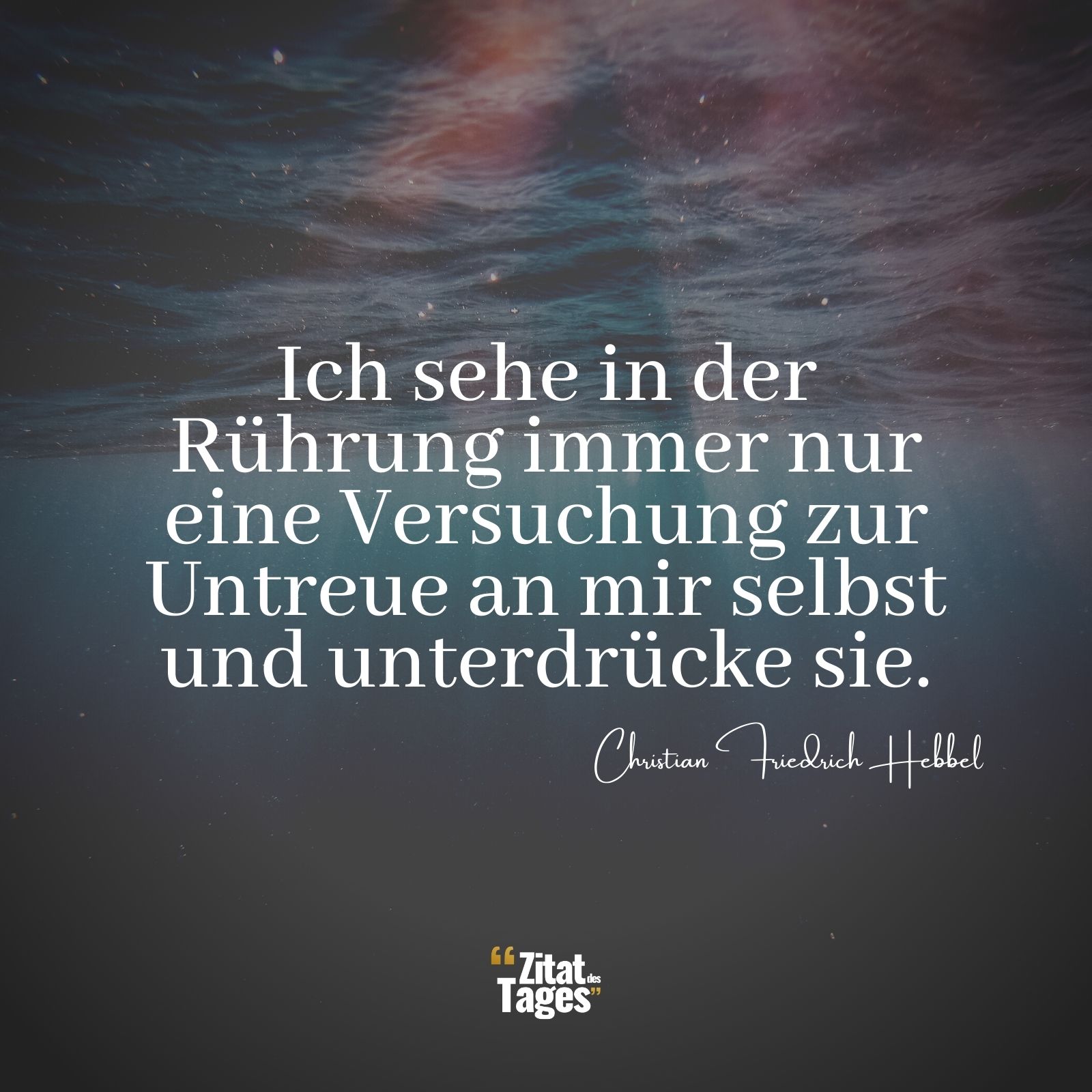 Ich sehe in der Rührung immer nur eine Versuchung zur Untreue an mir selbst und unterdrücke sie. - Christian Friedrich Hebbel