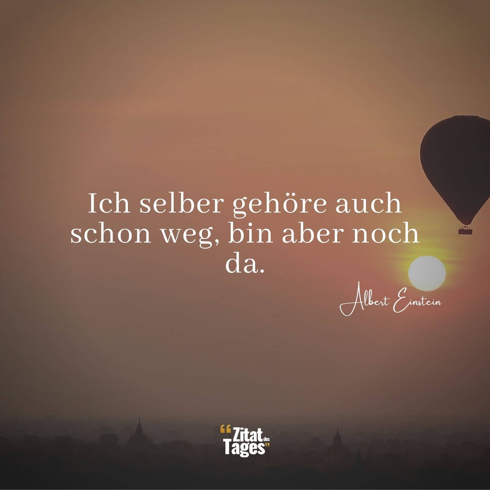 Ich selber gehöre auch schon weg, bin aber noch da. - Albert Einstein