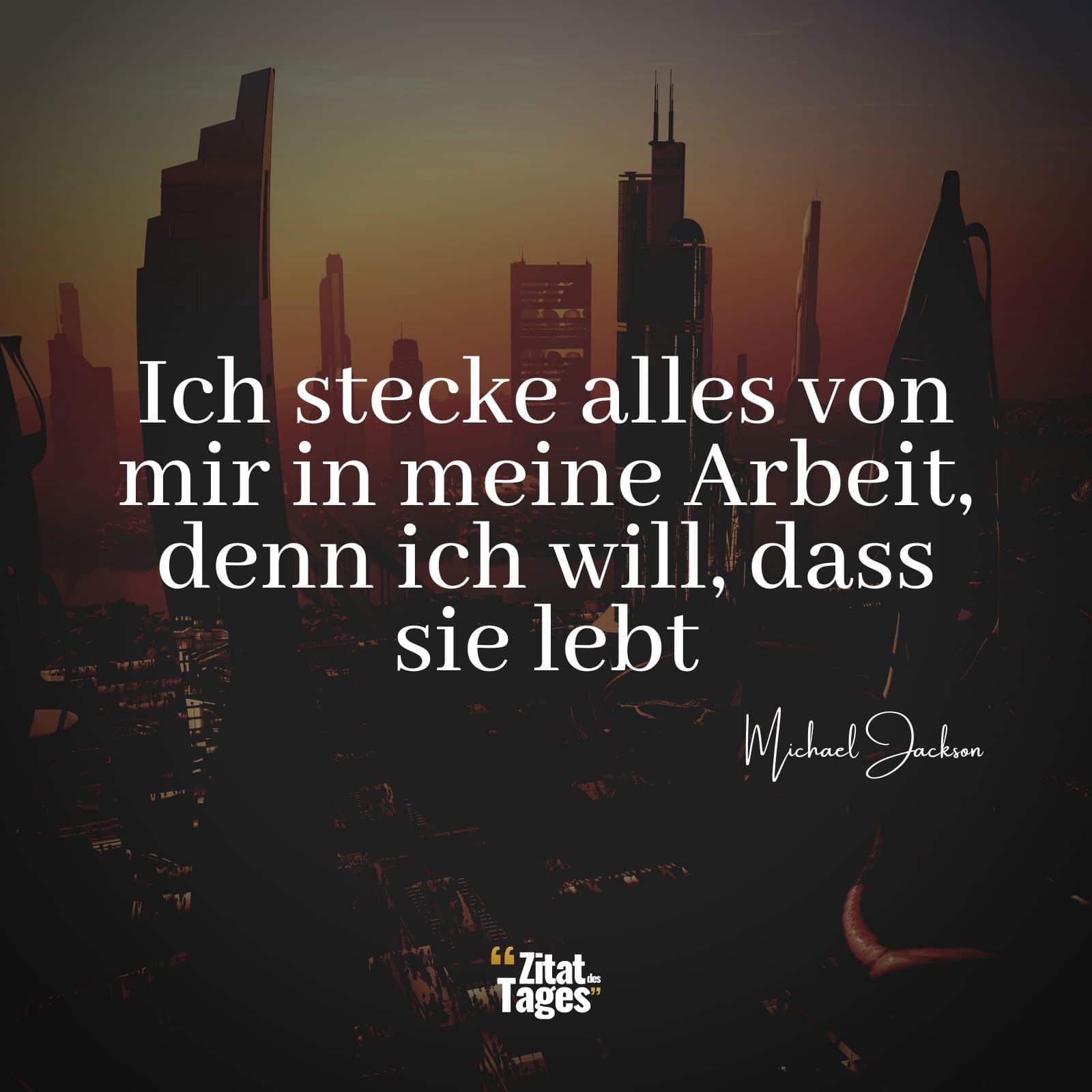 Ich stecke alles von mir in meine Arbeit, denn ich will, dass sie lebt - Michael Jackson