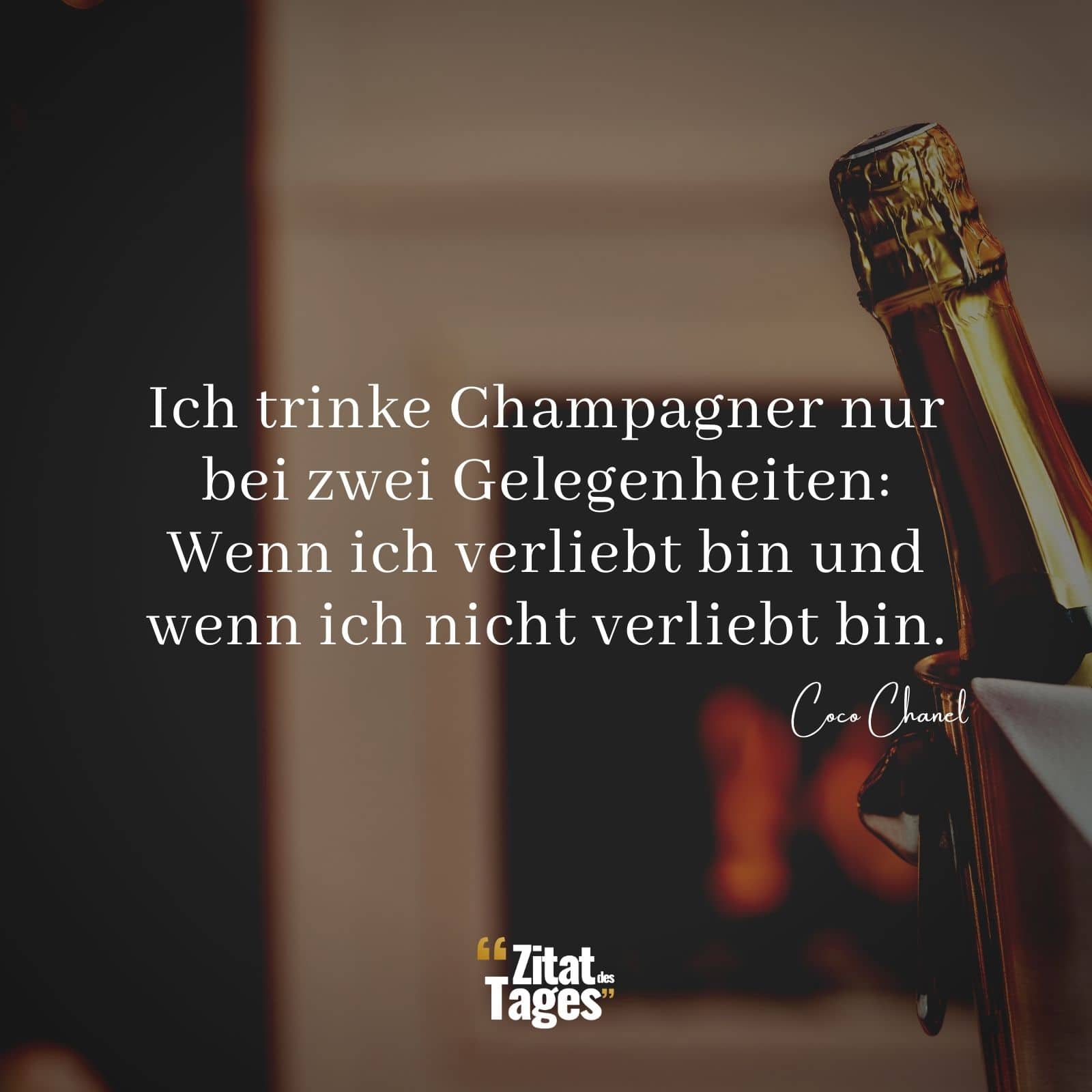 Ich trinke Champagner nur bei zwei Gelegenheiten: Wenn ich verliebt bin und wenn ich nicht verliebt bin. - Coco Chanel