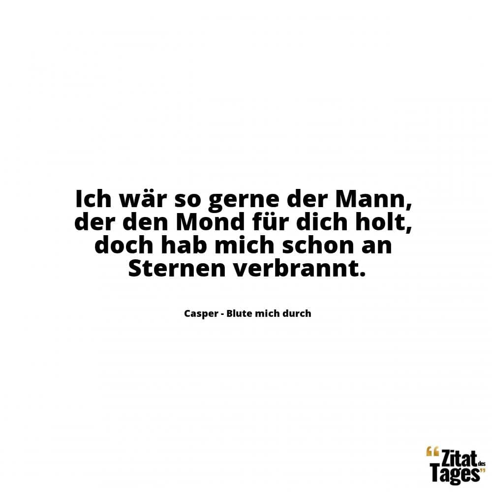 Ich wär so gerne der Mann, der den Mond für dich holt, doch hab mich schon an Sternen verbrannt. - Casper