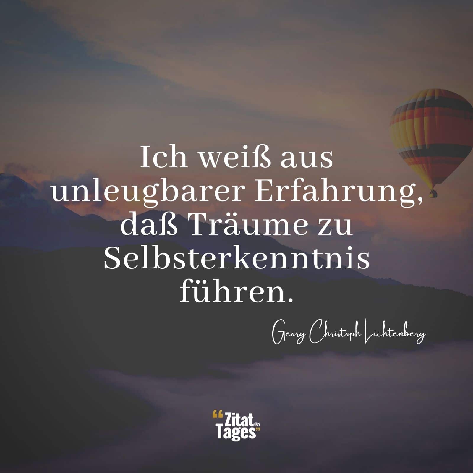 Ich weiß aus unleugbarer Erfahrung, daß Träume zu Selbsterkenntnis führen. - Georg Christoph Lichtenberg