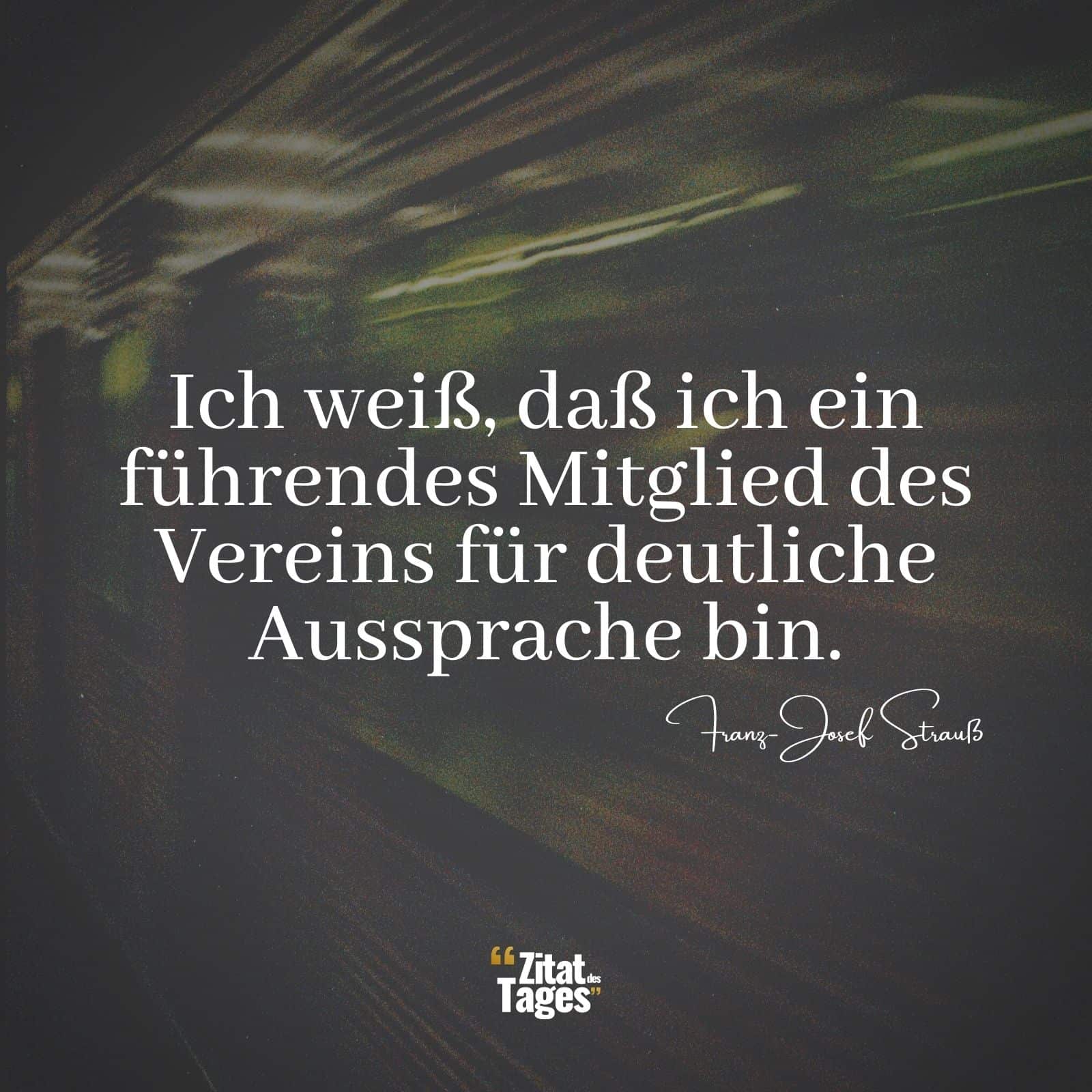 Ich weiß, daß ich ein führendes Mitglied des Vereins für deutliche Aussprache bin. - Franz-Josef Strauß