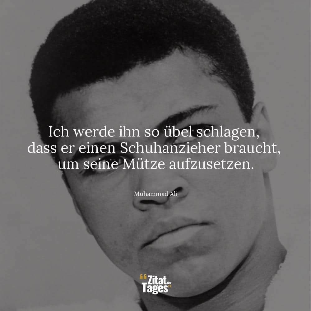 Ich werde ihn so übel schlagen, dass er einen Schuhanzieher braucht, um seine Mütze aufzusetzen. - Muhammad Ali