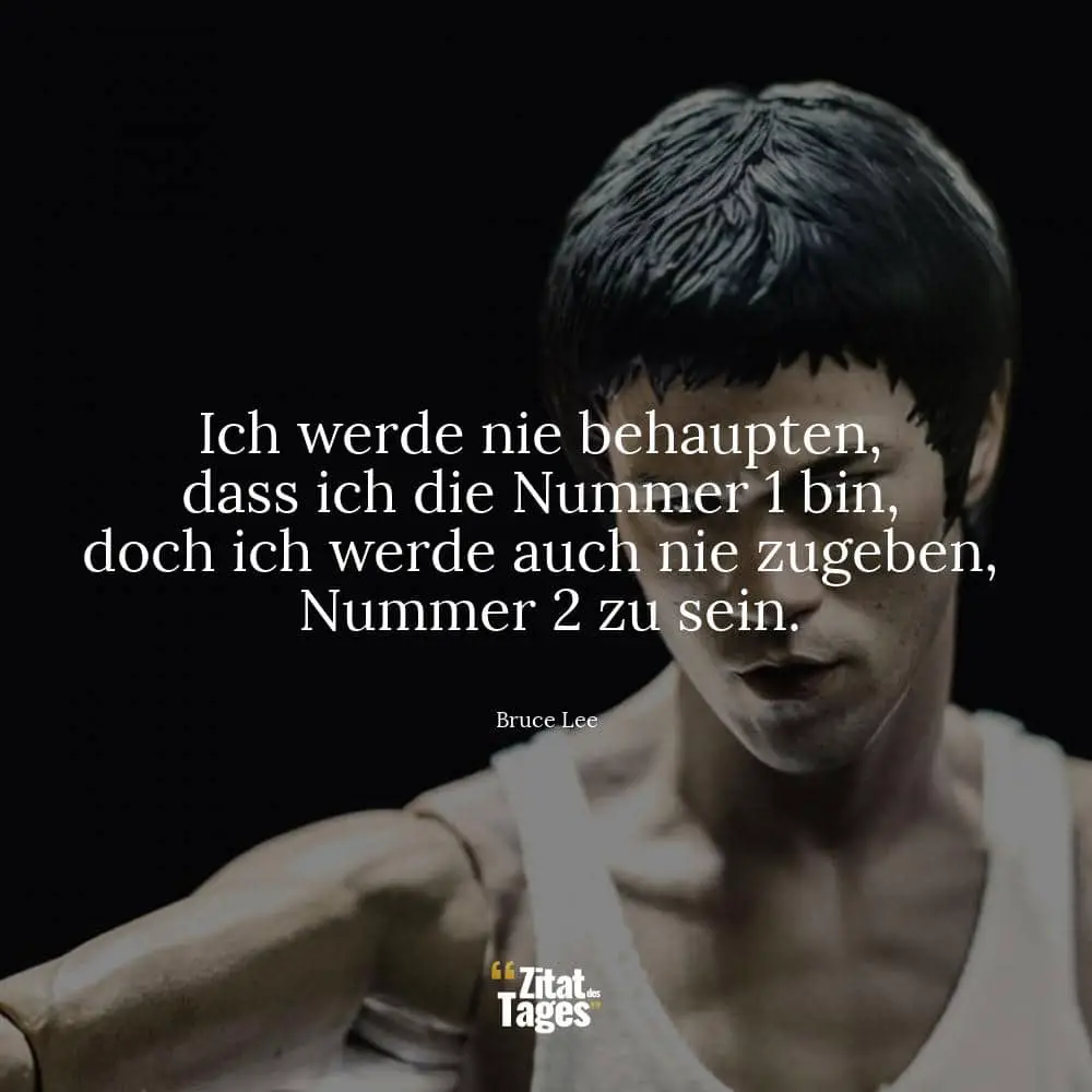 Ich werde nie behaupten, dass ich die Nummer 1 bin, doch ich werde auch nie zugeben, Nummer 2 zu sein. - Bruce Lee