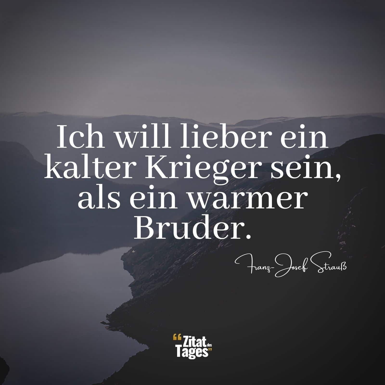 Ich will lieber ein kalter Krieger sein als ein warmer Bruder. - Franz-Josef Strauß