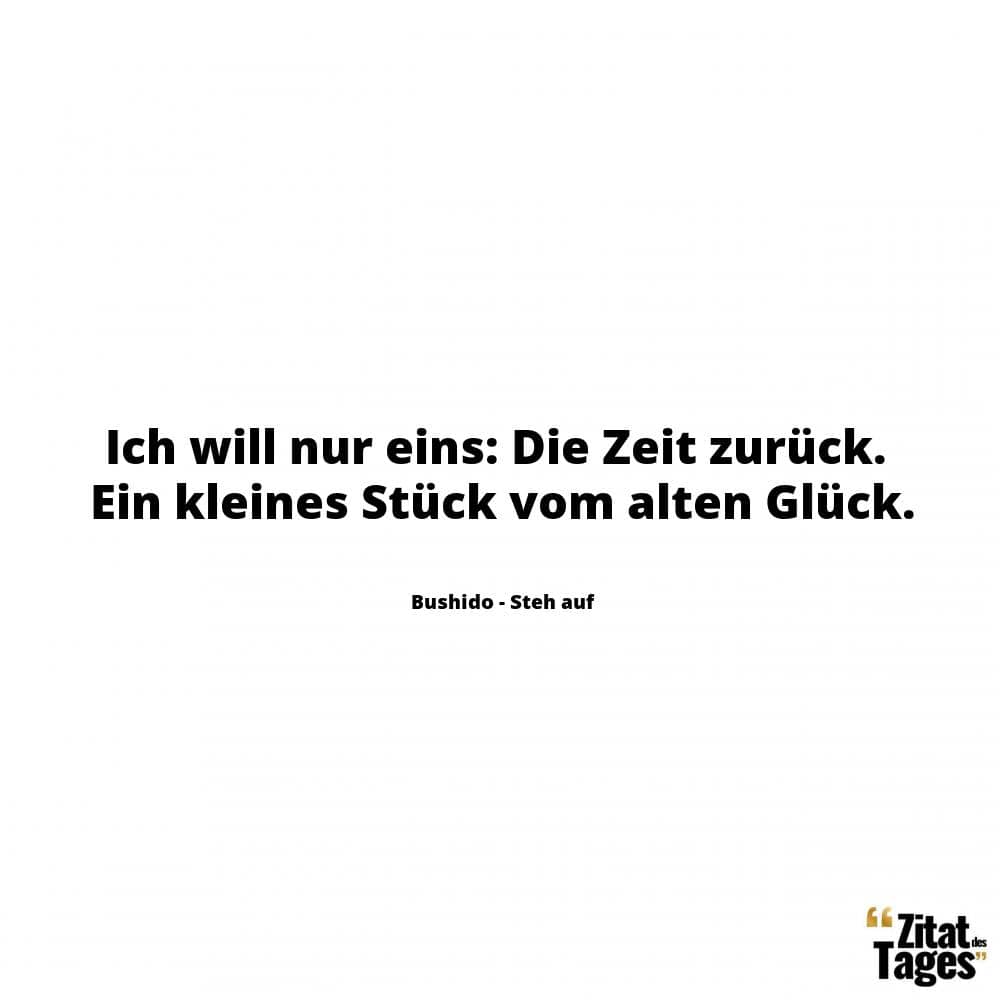 Ich will nur eins: Die Zeit zurück. Ein kleines Stück vom alten Glück. - Bushido