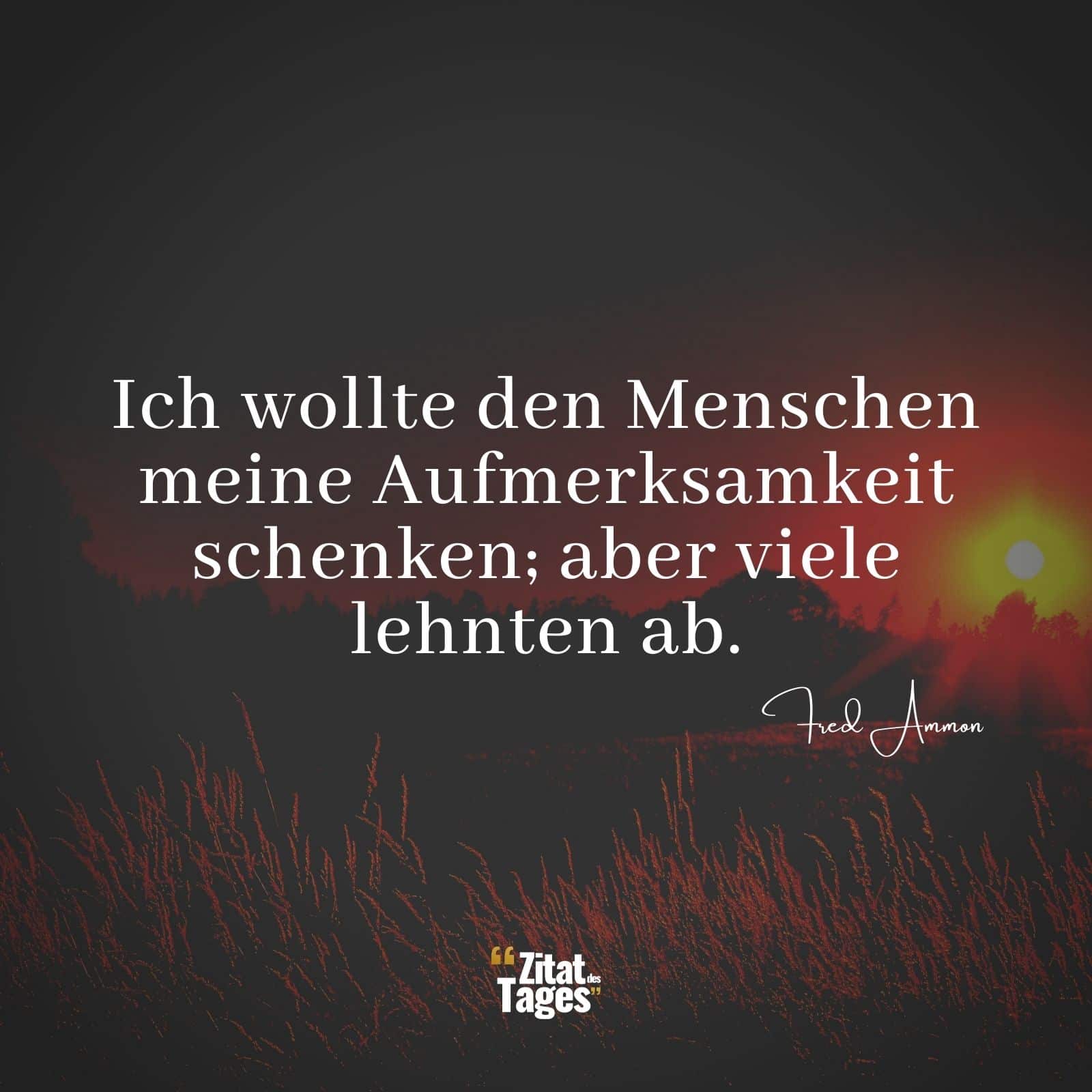 Ich wollte den Menschen meine Aufmerksamkeit schenken; aber viele lehnten ab. - Fred Ammon