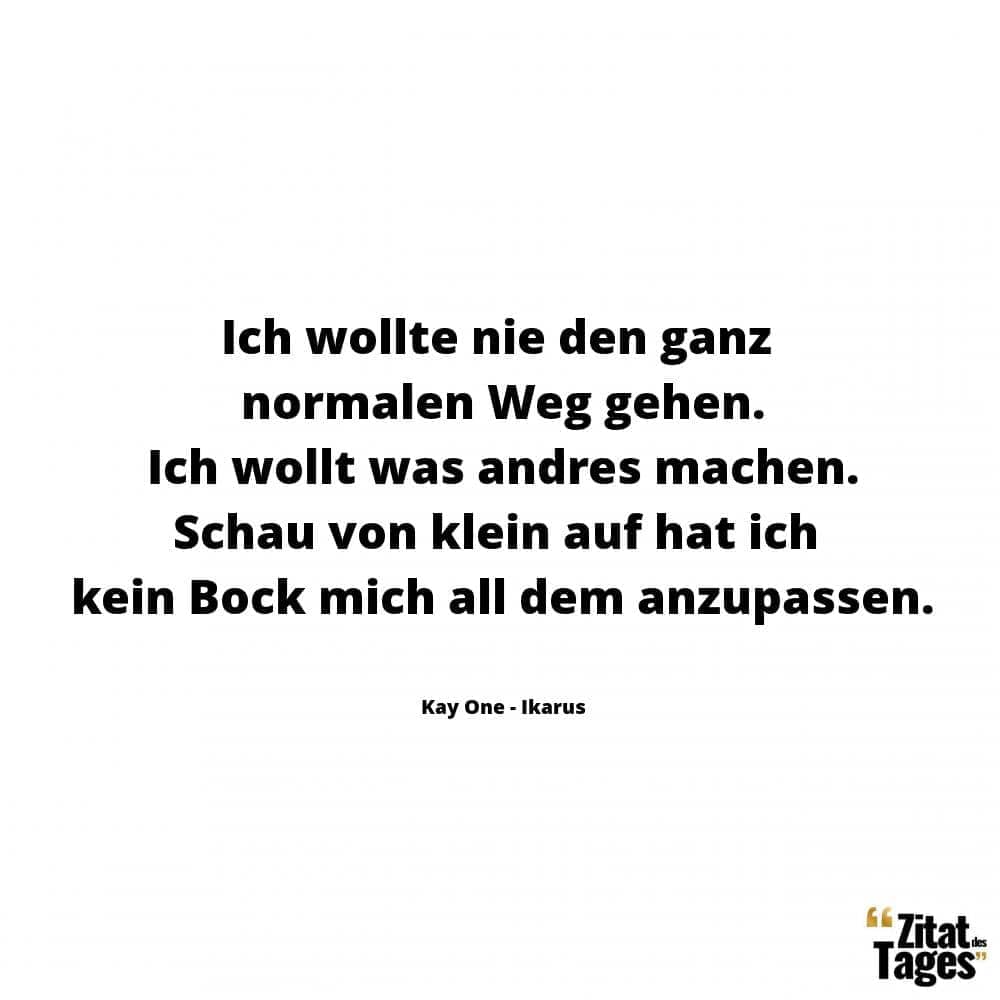 Ich wollte nie den ganz normalen Weg gehen. Ich wollt was andres machen. Schau von klein auf hat ich kein Bock mich all dem anzupassen. - Kay One