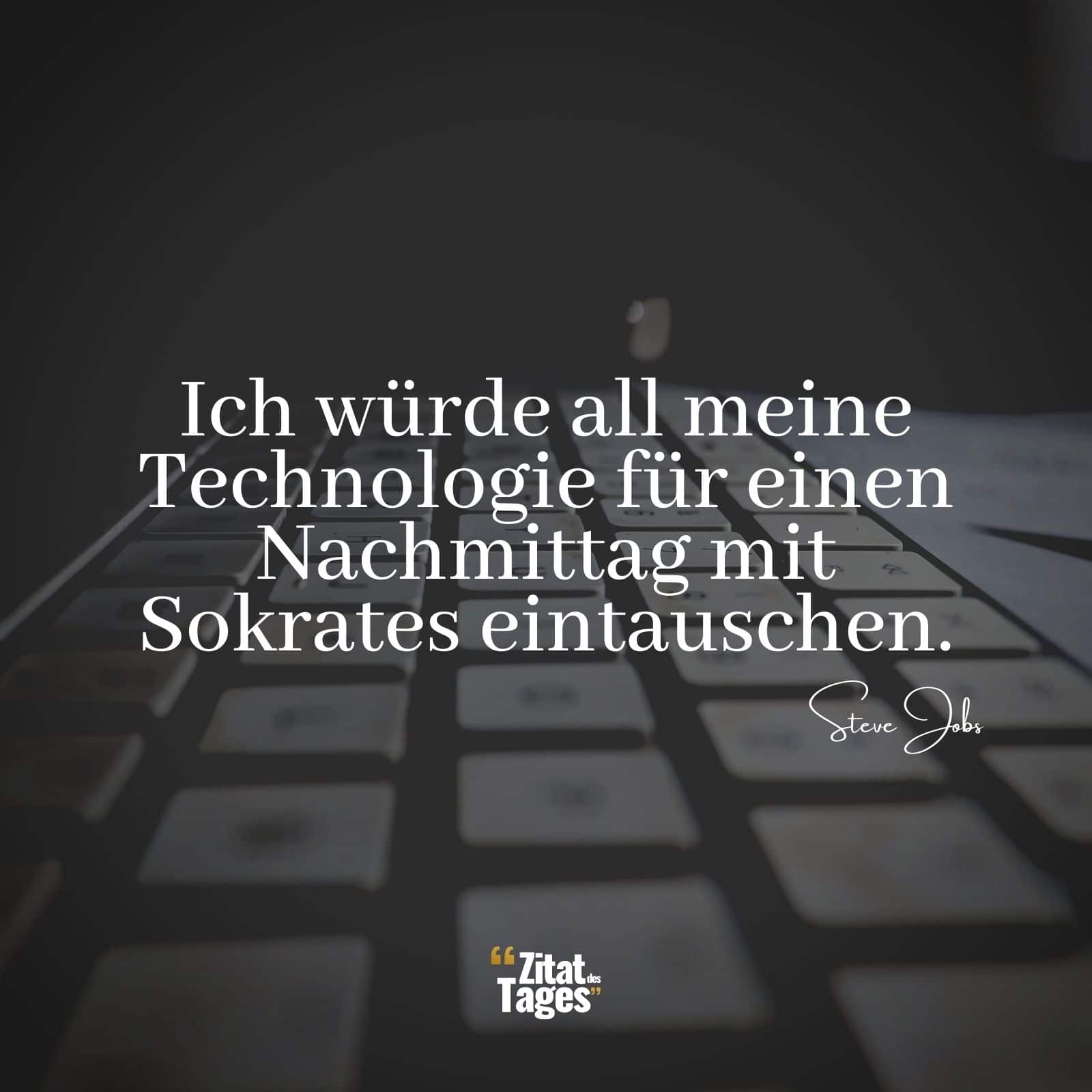 Ich würde all meine Technologie für einen Nachmittag mit Sokrates eintauschen. - Steve Jobs