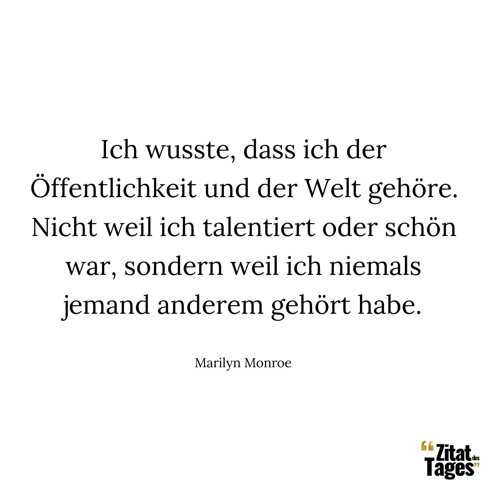 Ich wusste, dass ich der Öffentlichkeit und der Welt gehöre. Nicht weil ich talentiert oder schön war, sondern weil ich niemals jemand anderem gehört habe. - Marilyn Monroe