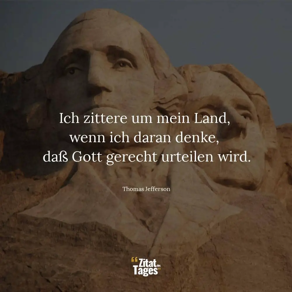 Ich zittere um mein Land, wenn ich daran denke, daß Gott gerecht urteilen wird. - Thomas Jefferson