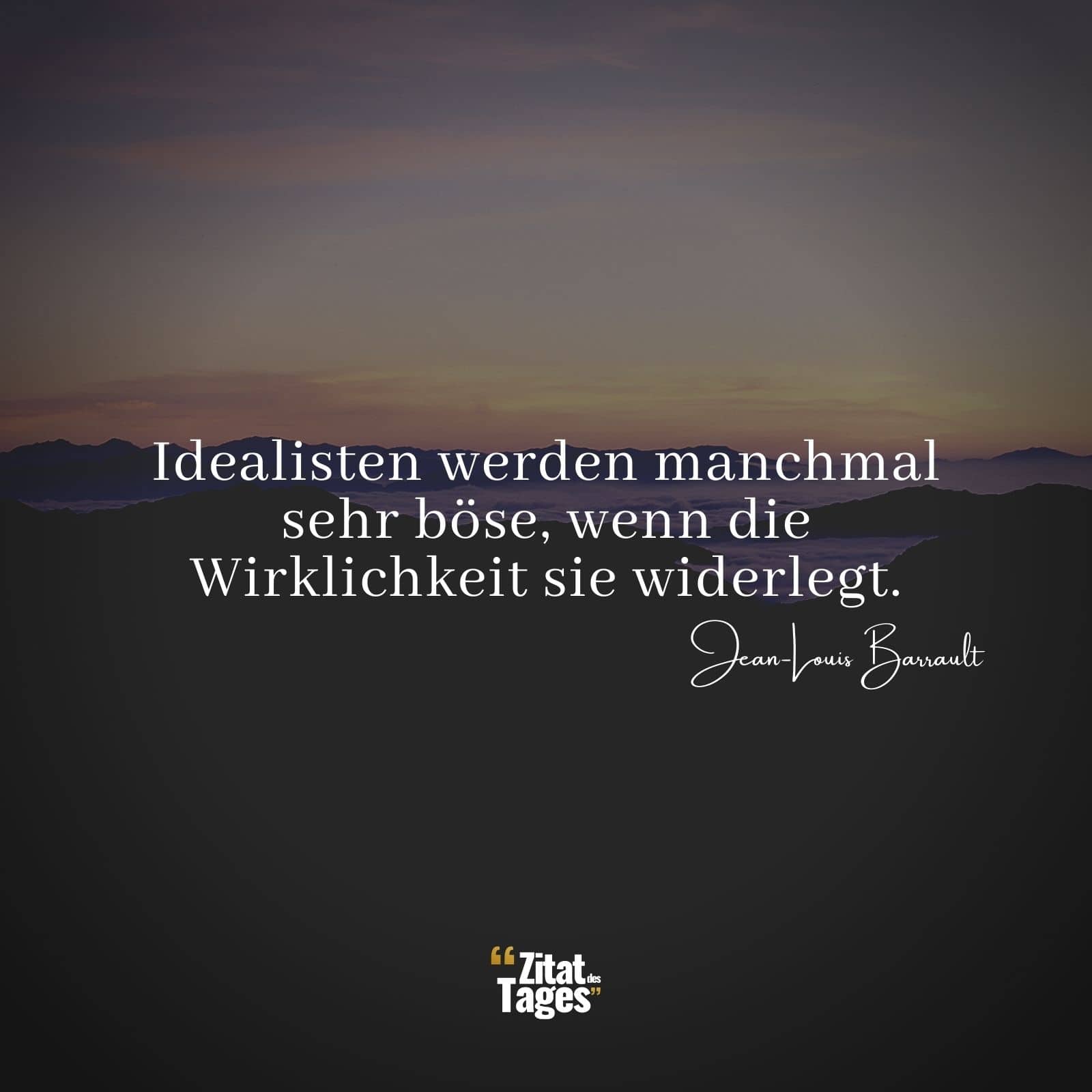 Idealisten werden manchmal sehr böse, wenn die Wirklichkeit sie widerlegt. - Jean-Louis Barrault