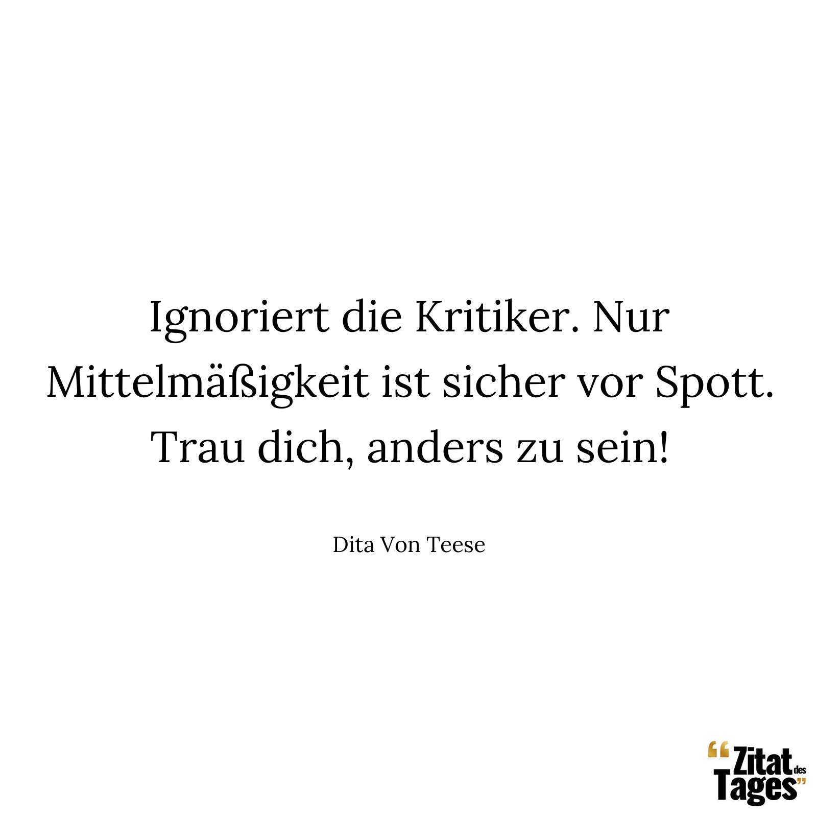 Ignoriert die Kritiker. Nur Mittelmäßigkeit ist sicher vor Spott. Trau dich, anders zu sein! - Dita Von Teese