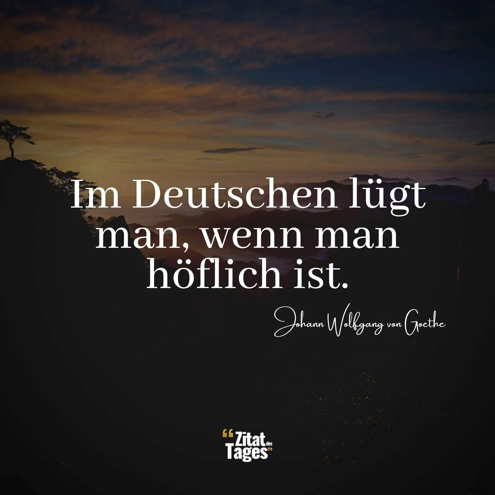Im Deutschen lügt man, wenn man höflich ist. - Johann Wolfgang von Goethe