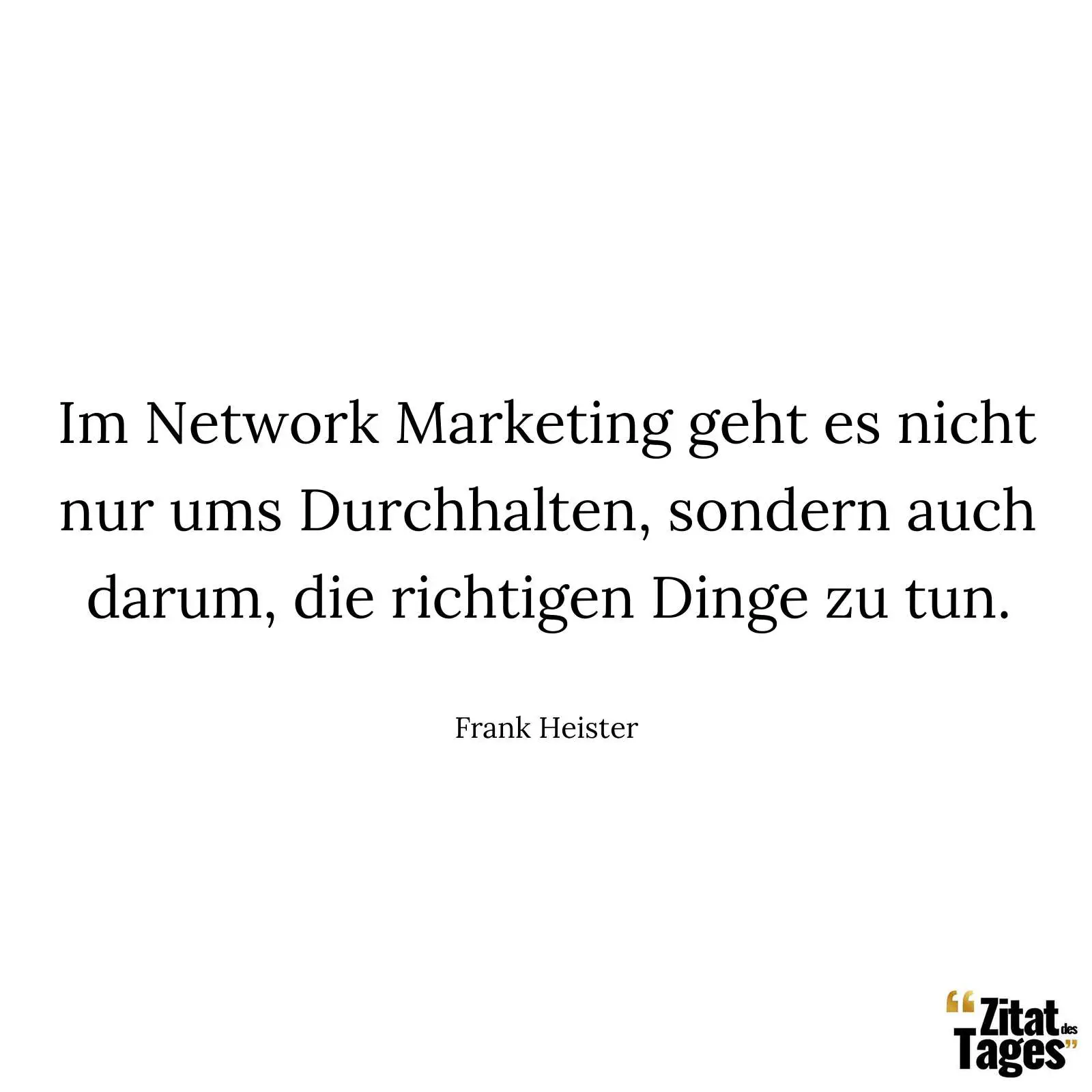 Im Network Marketing geht es nicht nur ums Durchhalten, sondern auch darum, die richtigen Dinge zu tun. - Frank Heister