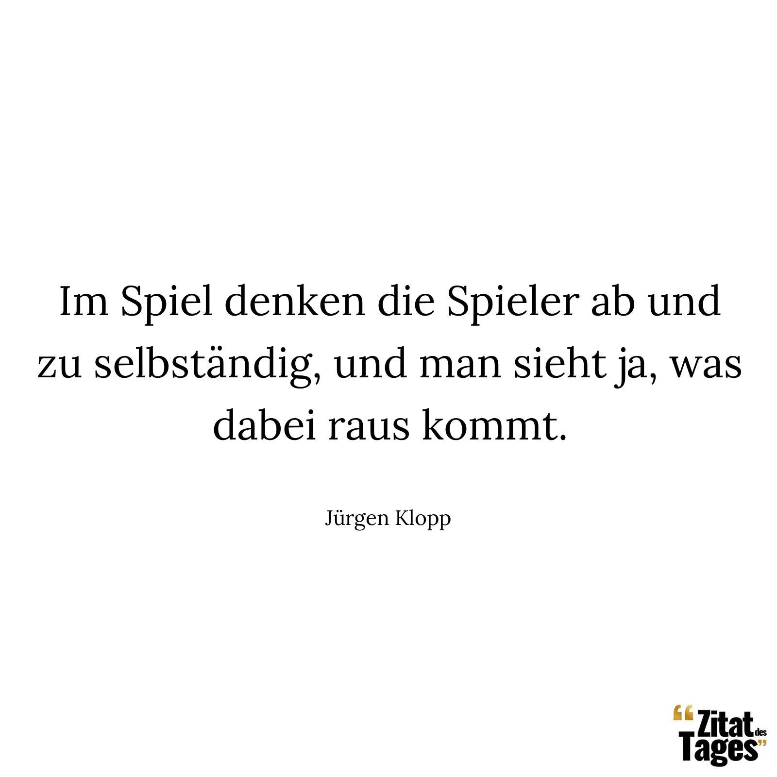 Im Spiel denken die Spieler ab und zu selbständig, und man sieht ja, was dabei raus kommt. - Jürgen Klopp