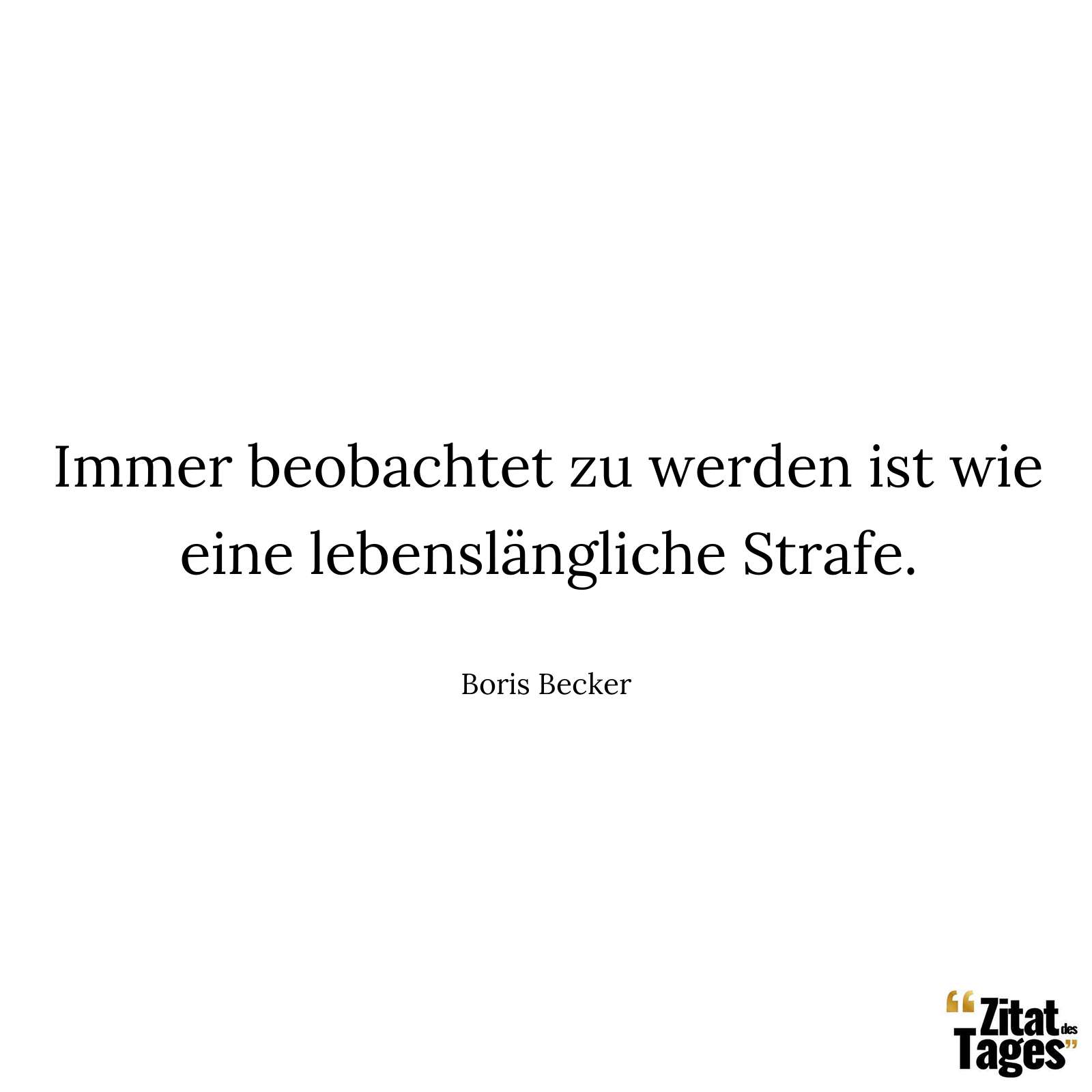 Immer beobachtet zu werden ist wie eine lebenslängliche Strafe. - Boris Becker