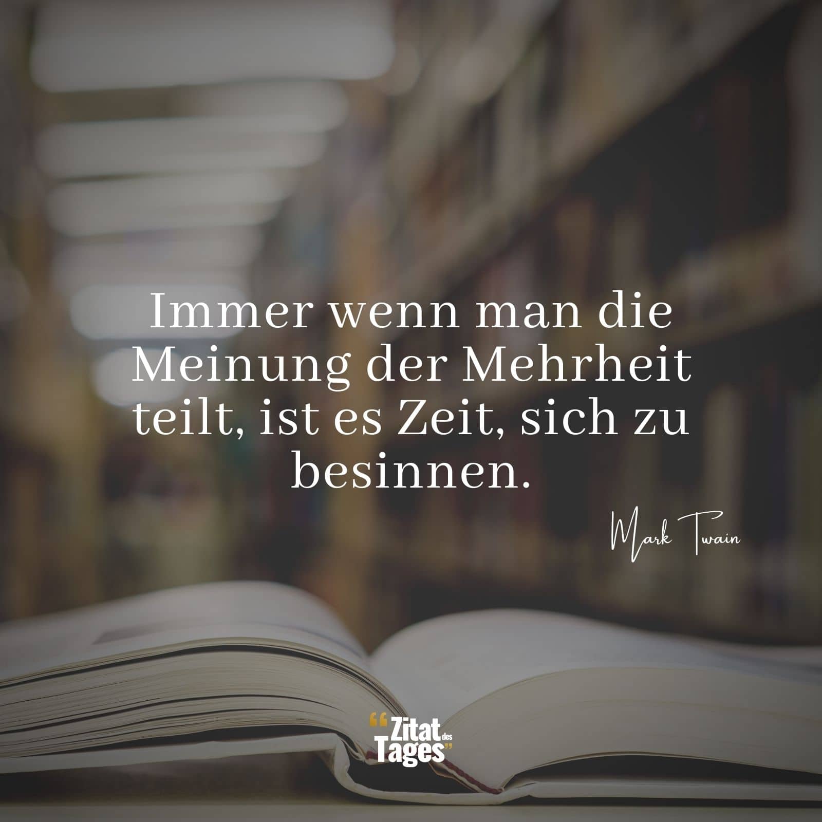 Immer wenn man die Meinung der Mehrheit teilt, ist es Zeit, sich zu besinnen. - Mark Twain