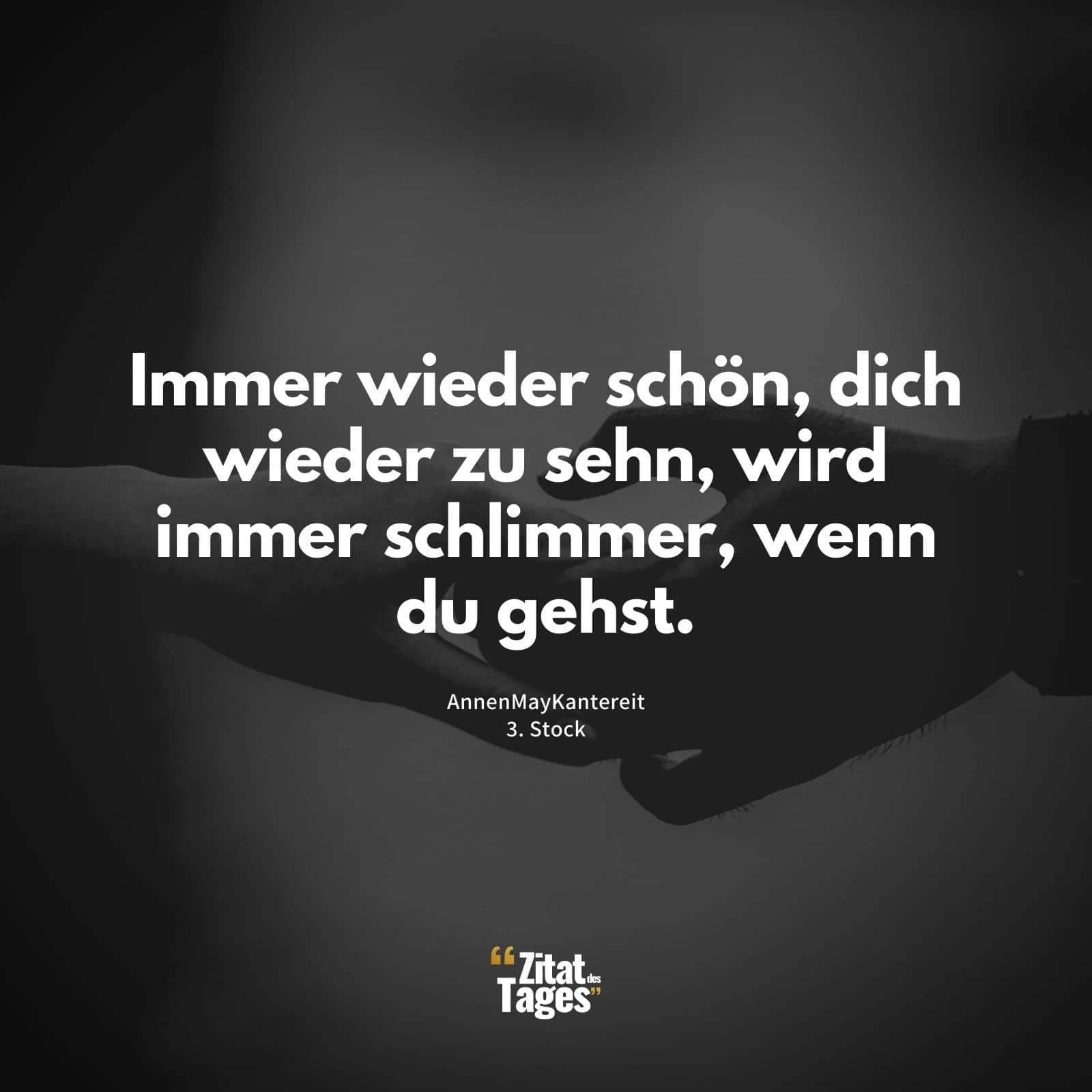 Immer wieder schön, dich wieder zu sehn, wird immer schlimmer, wenn du gehst. - AnnenMayKantereit