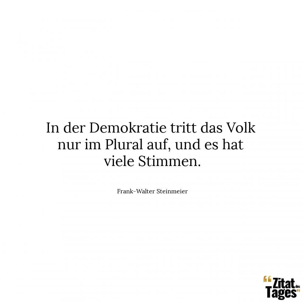 In der Demokratie tritt das Volk nur im Plural auf, und es hat viele Stimmen. - Frank-Walter Steinmeier