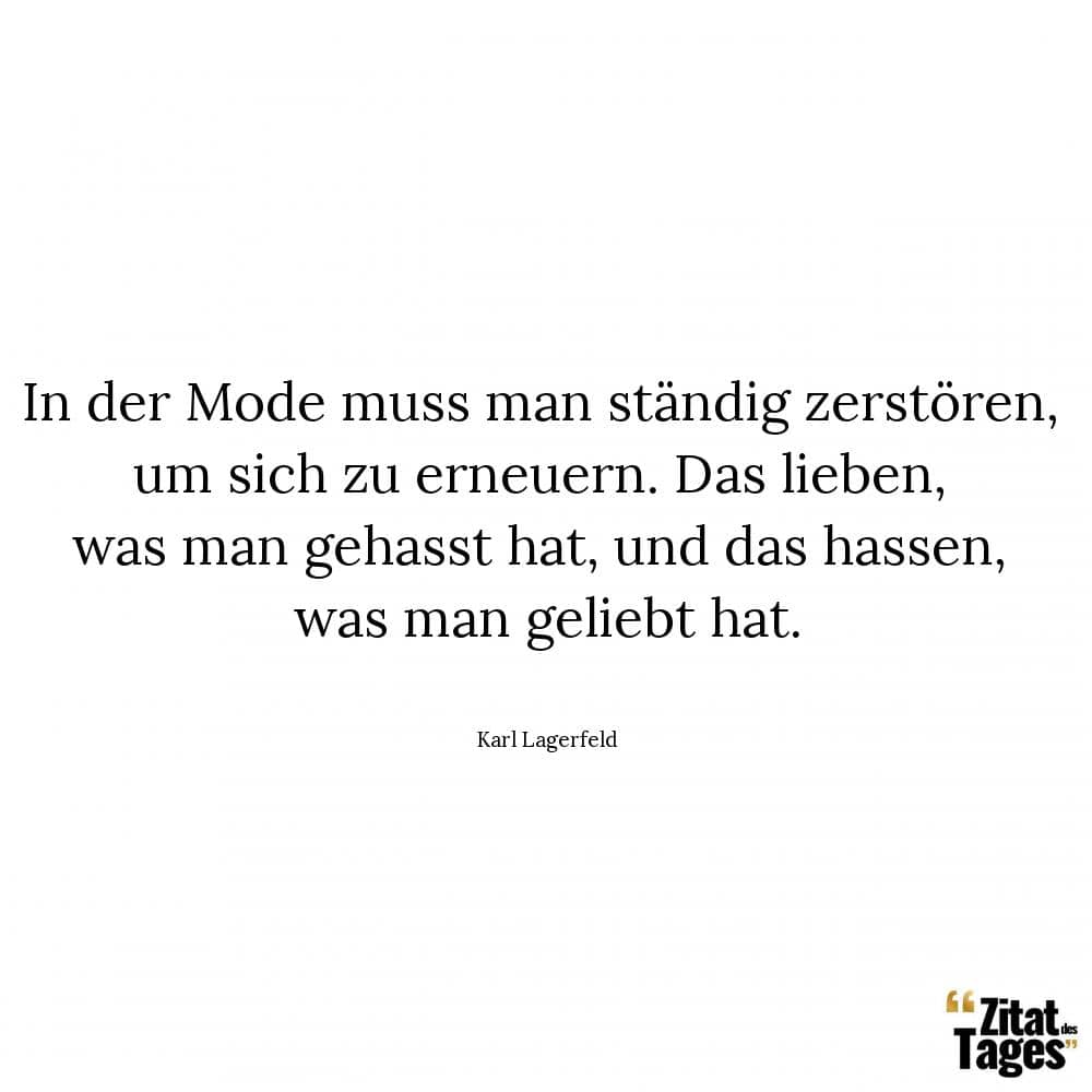 In der Mode muss man ständig zerstören, um sich zu erneuern. Das lieben, was man gehasst hat, und das hassen, was man geliebt hat. - Karl Lagerfeld