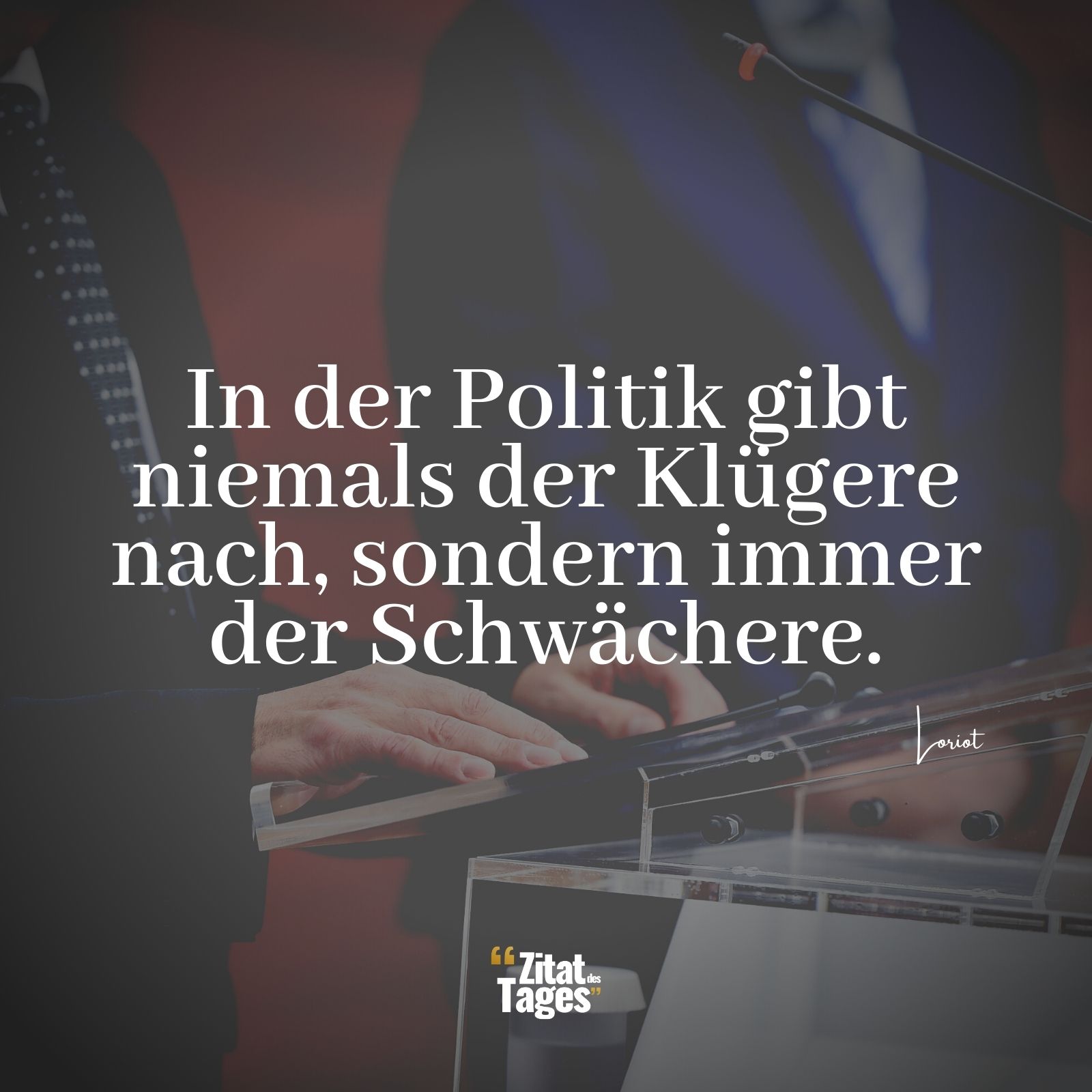 In der Politik gibt niemals der Klügere nach, sondern immer der Schwächere. - Loriot