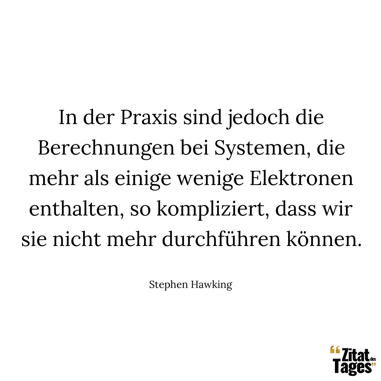 In der Praxis sind jedoch die Berechnungen bei Systemen, die mehr als einige wenige Elektronen enthalten, so kompliziert, dass wir sie nicht mehr durchführen können. - Stephen Hawking